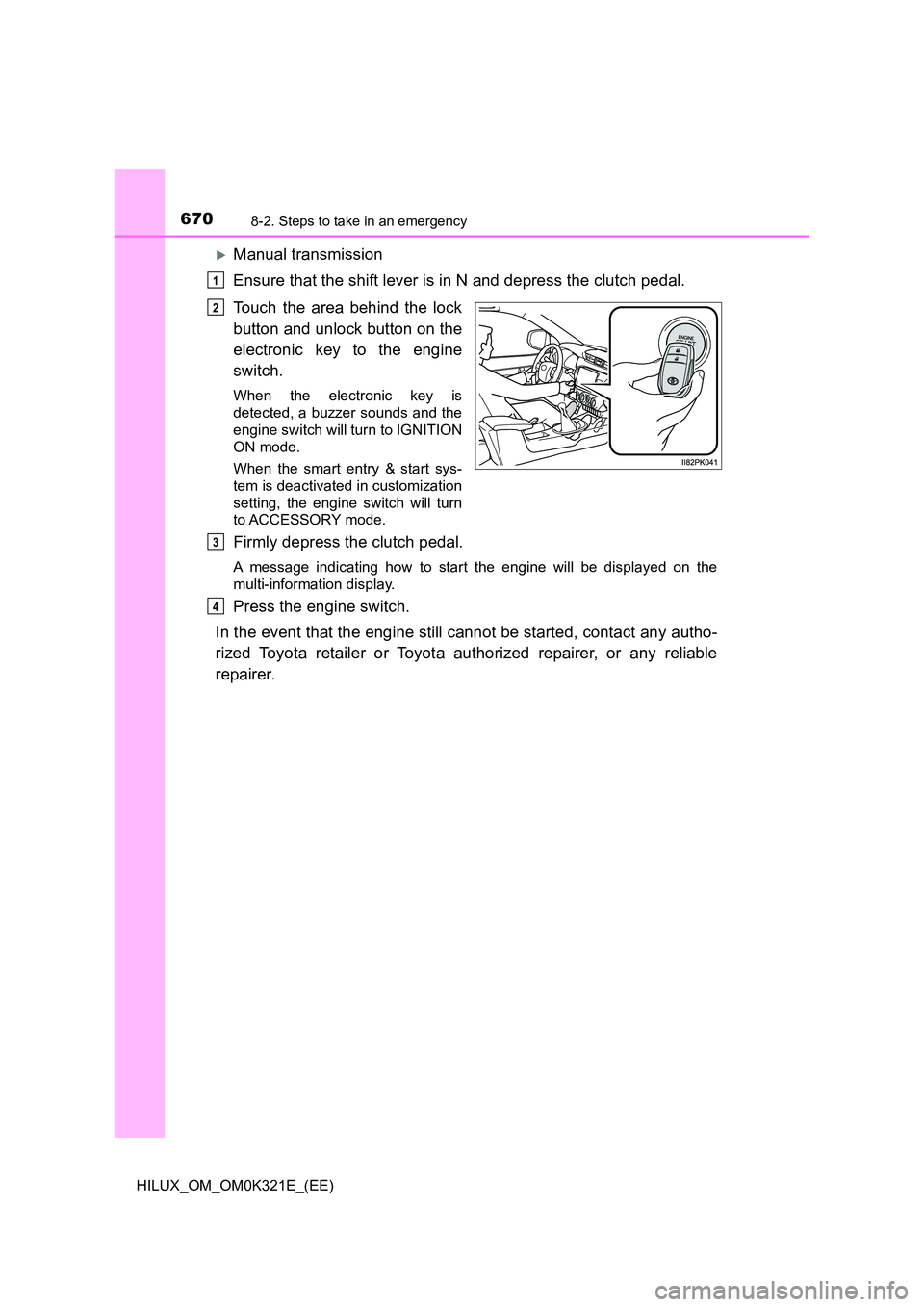 TOYOTA HILUX 2020 Owners Manual (in English) 6708-2. Steps to take in an emergency
HILUX_OM_OM0K321E_(EE)
Manual transmission
Ensure that the shift lever is in N and depress the clutch pedal.
Touch the area behind the lock
button and unloc TOYOTA HILUX 2020 Owners Manual (in English) 6708-2. Steps to take in an emergency
HILUX_OM_OM0K321E_(EE)
Manual transmission
Ensure that the shift lever is in N and depress the clutch pedal.
Touch the area behind the lock
button and unloc