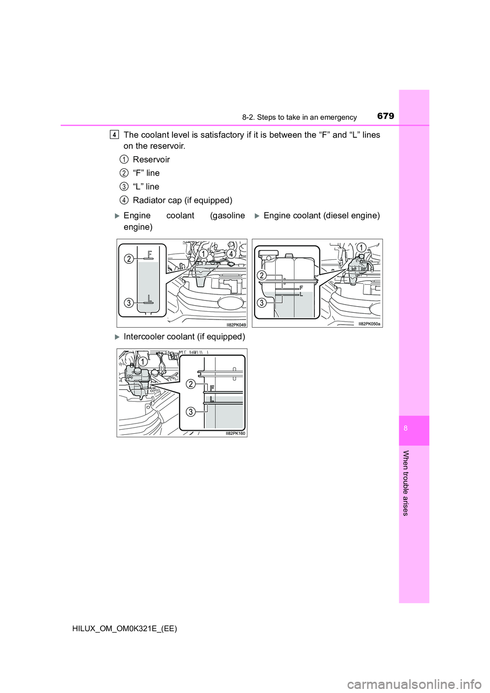 TOYOTA HILUX 2020 Owners Manual (in English) 6798-2. Steps to take in an emergency
HILUX_OM_OM0K321E_(EE)
8
When trouble arises
The coolant level is satisfactory if it is between the “F” and “L” lines
on the reservoir.
Reservoir
“F TOYOTA HILUX 2020 Owners Manual (in English) 6798-2. Steps to take in an emergency
HILUX_OM_OM0K321E_(EE)
8
When trouble arises
The coolant level is satisfactory if it is between the “F” and “L” lines
on the reservoir.
Reservoir
“F