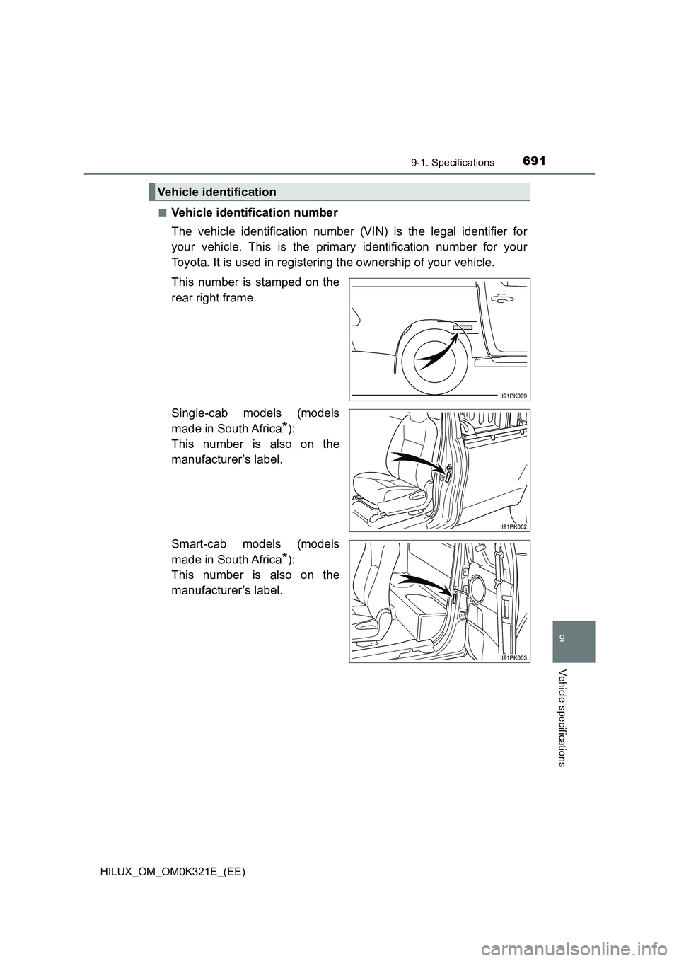 TOYOTA HILUX 2020  Owners Manual (in English) 691
9
9-1. Specifications
Vehicle specifications
HILUX_OM_OM0K321E_(EE) 
■Vehicle identification number 
The vehicle identification number (VIN) is the legal identifier for 
your vehicle. This is th