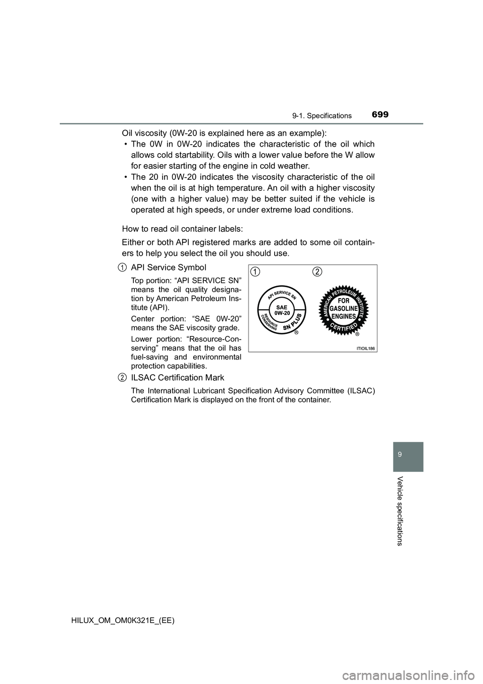 TOYOTA HILUX 2020  Owners Manual (in English) 699
9
9-1. Specifications
Vehicle specifications
HILUX_OM_OM0K321E_(EE)
Oil viscosity (0W-20 is explained here as an example): 
• The 0W in 0W-20 indicates the characteristic of the oil which 
allow