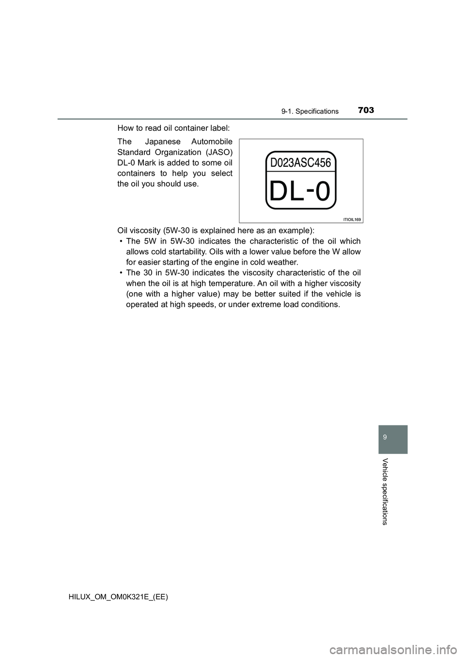 TOYOTA HILUX 2020 Owners Manual (in English) 703
9
9-1. Specifications
Vehicle specifications
HILUX_OM_OM0K321E_(EE)
How to read oil container label:
The Japanese Automobile
Standard Organization (JASO)
DL-0 Mark is added to some oil
contain TOYOTA HILUX 2020 Owners Manual (in English) 703
9
9-1. Specifications
Vehicle specifications
HILUX_OM_OM0K321E_(EE)
How to read oil container label:
The Japanese Automobile
Standard Organization (JASO)
DL-0 Mark is added to some oil
contain