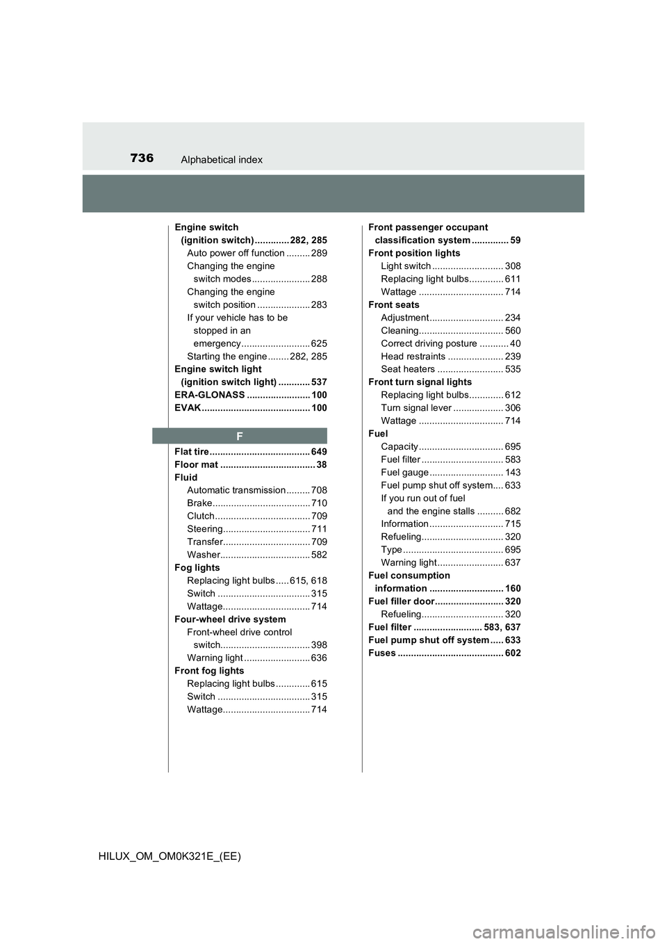 TOYOTA HILUX 2020 Owners Manual (in English) 736Alphabetical index
HILUX_OM_OM0K321E_(EE)
Engine switch
(ignition switch) ............. 282, 285
Auto power off function ......... 289
Changing the engine
switch modes...................... 288 TOYOTA HILUX 2020 Owners Manual (in English) 736Alphabetical index
HILUX_OM_OM0K321E_(EE)
Engine switch
(ignition switch) ............. 282, 285
Auto power off function ......... 289
Changing the engine
switch modes...................... 288