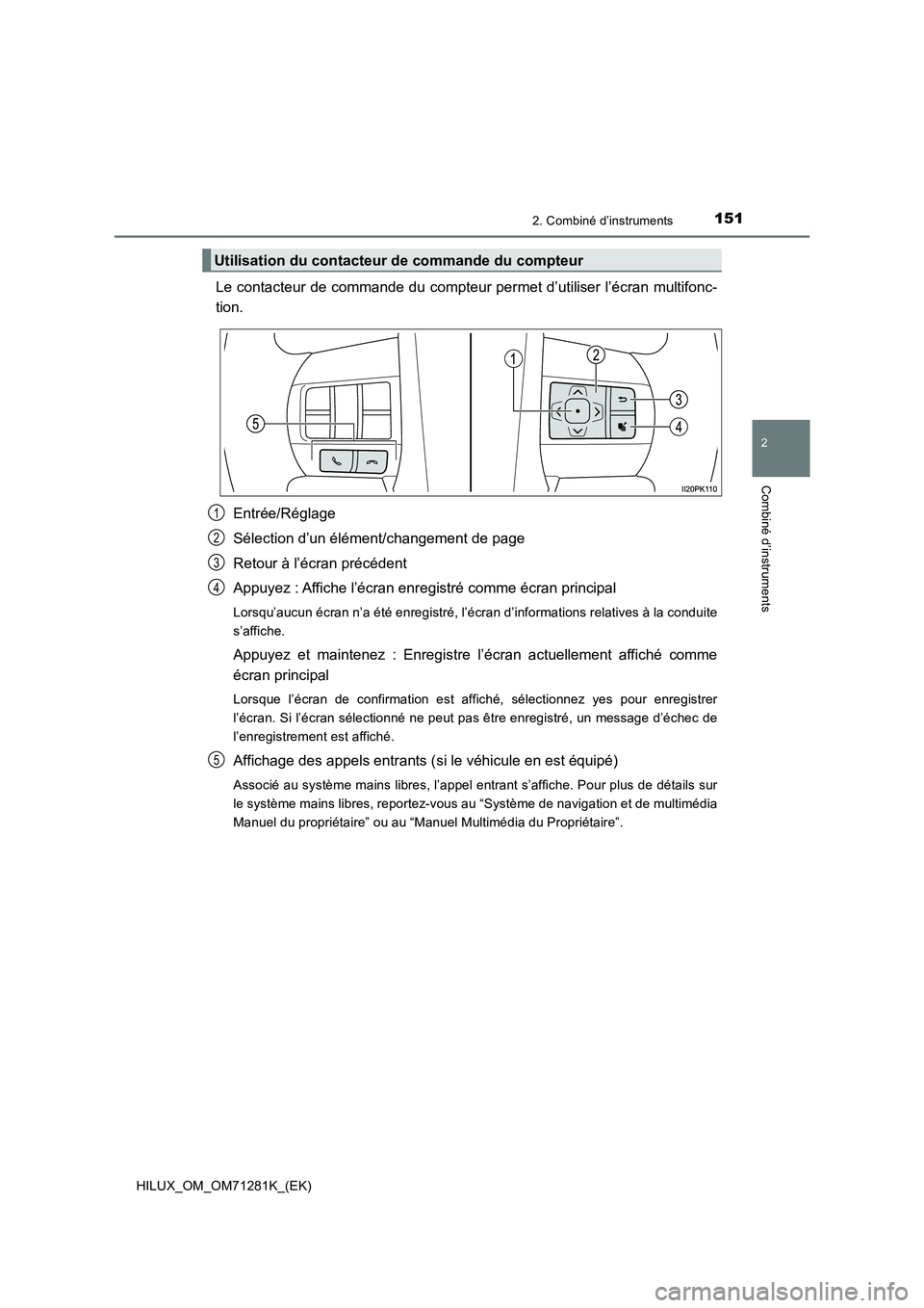 TOYOTA HILUX 2020  Notices Demploi (in French) 1512. Combiné d’instruments
2
Combiné d’instruments
HILUX_OM_OM71281K_(EK)
Le contacteur  de commande du compteur permet d’utiliser l’écran multifonc-
tion.
Entrée/Réglage
Sélection d’