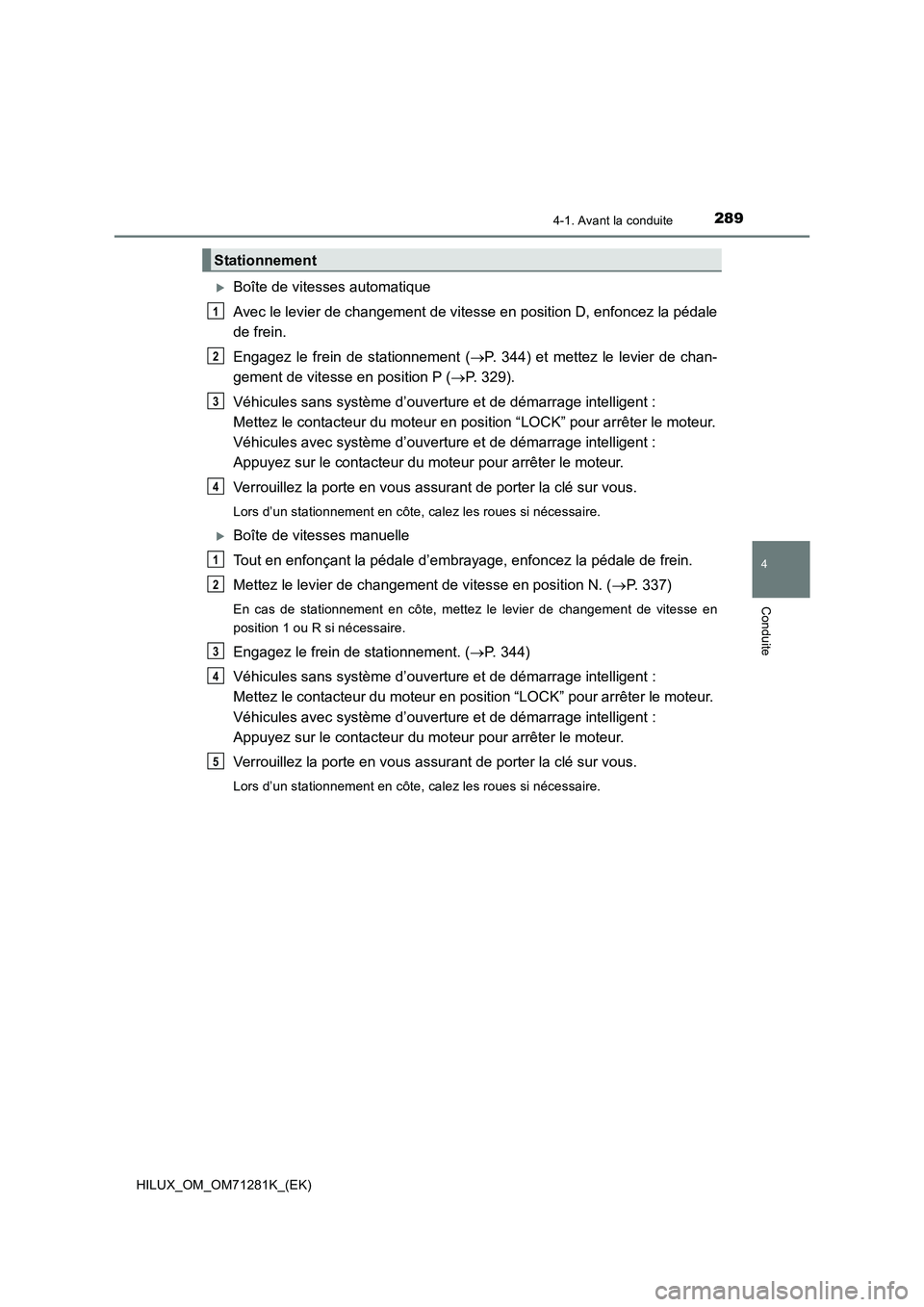 TOYOTA HILUX 2020  Notices Demploi (in French) 2894-1. Avant la conduite
4
Conduite
HILUX_OM_OM71281K_(EK)
Boîte de vitesses automatique
Avec le levier de changement de vitesse en position D, enfoncez la pédale
de frein.
Engagez  le  frein  d