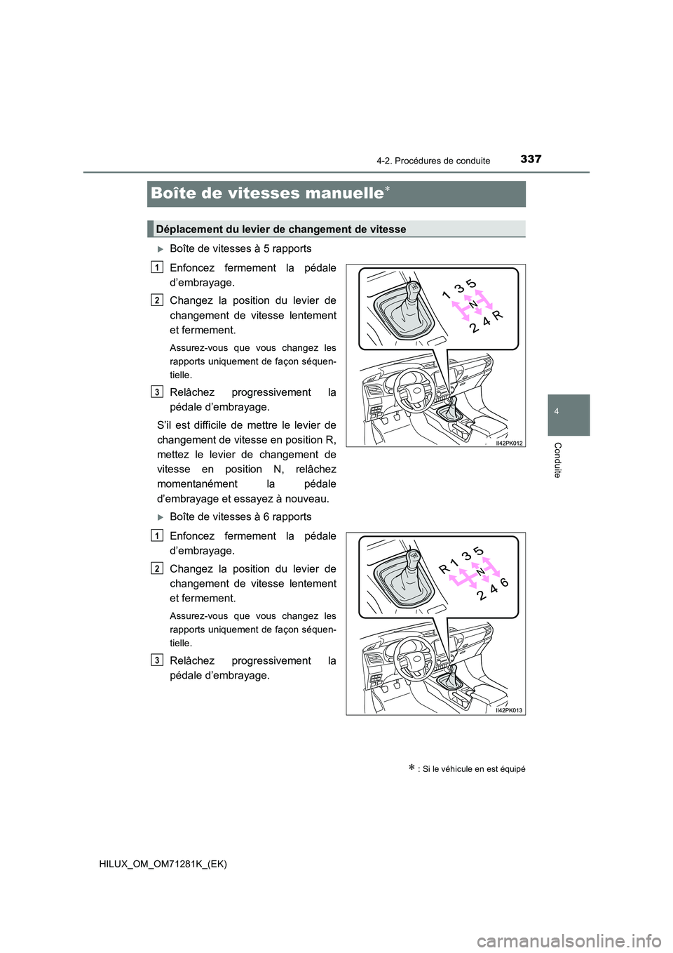 TOYOTA HILUX 2020  Notices Demploi (in French) 337
4
4-2. Procédures de conduite
Conduite
HILUX_OM_OM71281K_(EK)
Boîte de vitesses manuelle
Boîte de vitesses à 5 rapports
Enfoncez  fermement  la  pédale
d’embrayage.
Changez  la  posit