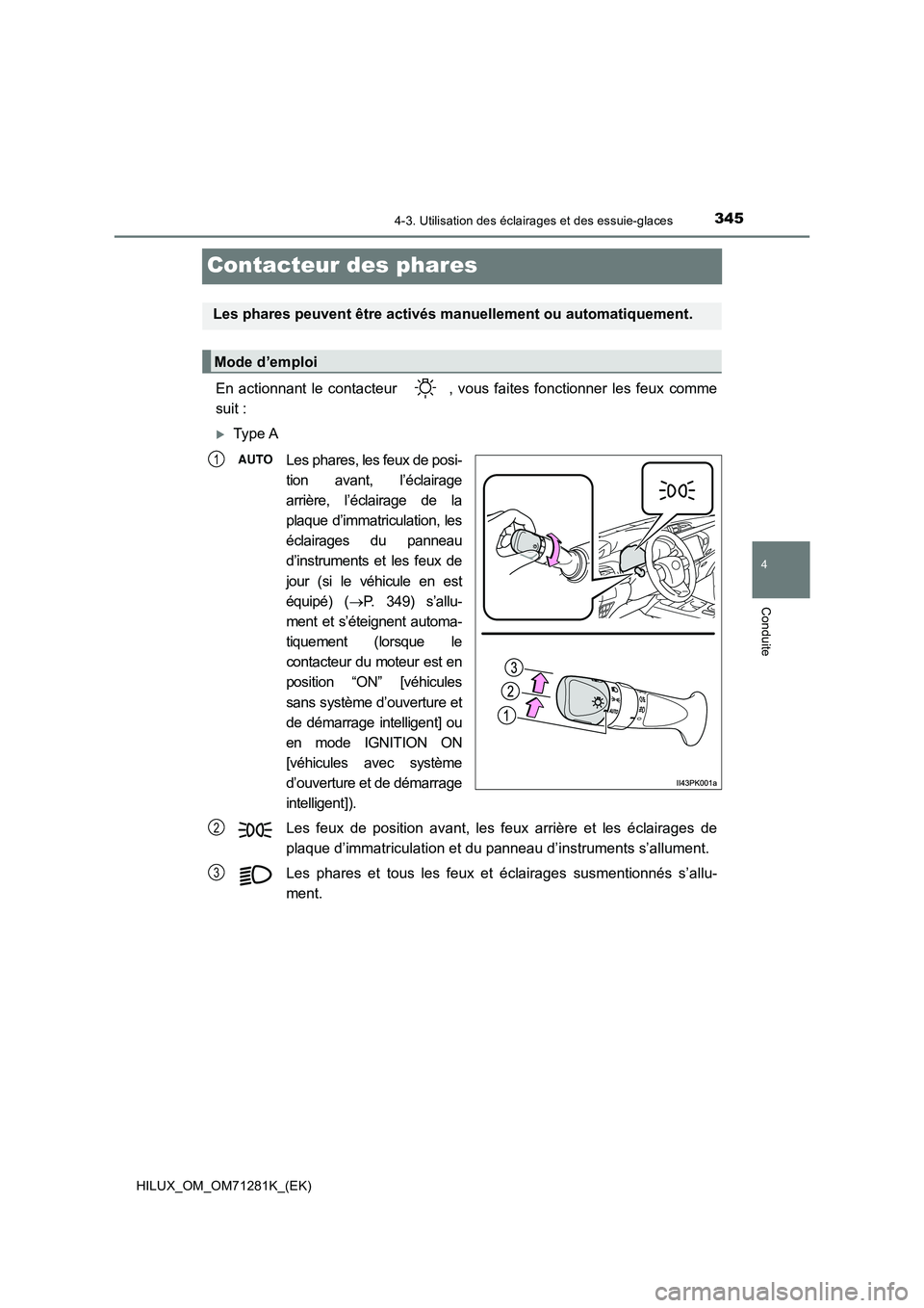 TOYOTA HILUX 2020  Notices Demploi (in French) 345
4
4-3. Utilisation des éclairages et des essuie-glaces
Conduite
HILUX_OM_OM71281K_(EK)
Contacteur des phares
En  actionnant  le  contacteur  ,  vous  faites  fonctionner  les  feux comme
suit :
�
