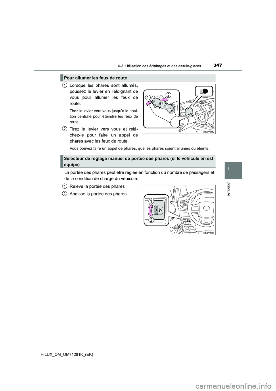 TOYOTA HILUX 2020  Notices Demploi (in French) 3474-3. Utilisation des éclairages et des essuie-glaces
4
Conduite
HILUX_OM_OM71281K_(EK)
Lorsque  les  phares  sont  allumés,
poussez  le  levier  en  l’éloignant  de
vous  pour  allumer  les  f