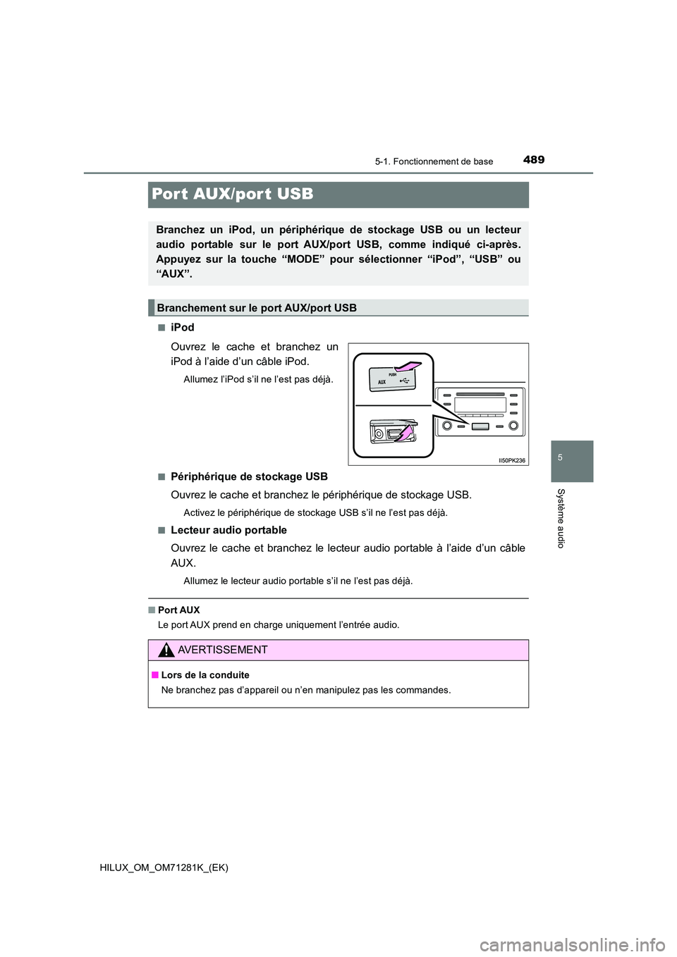 TOYOTA HILUX 2020  Notices Demploi (in French) 489
5
5-1. Fonctionnement de base
Système audio
HILUX_OM_OM71281K_(EK)
Por t AUX/por t USB
�QiPod 
Ouvrez  le  cache  et  branchez  un 
iPod à l’aide d’un câble iPod.
Allumez l’iPod s’il ne