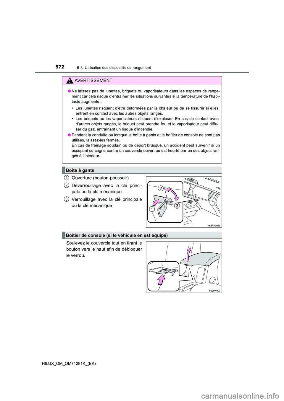 TOYOTA HILUX 2020  Notices Demploi (in French) 572
HILUX_OM_OM71281K_(EK)
6-3. Utilisation des dispositifs de rangement
Ouverture (bouton-poussoir) 
Déverrouillage  avec  la  clé  princi- 
pale ou la clé mécanique 
Verrouillage  avec  la  clé