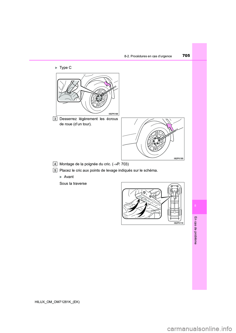 TOYOTA HILUX 2020  Notices Demploi (in French) 7058-2. Procédures en cas d’urgence
HILUX_OM_OM71281K_(EK)
8
En cas de problème
Desserrez  légèrement  les  écrous 
de roue (d’un tour). 
Montage de la poignée du cric. ( P. 703) 
Placez 