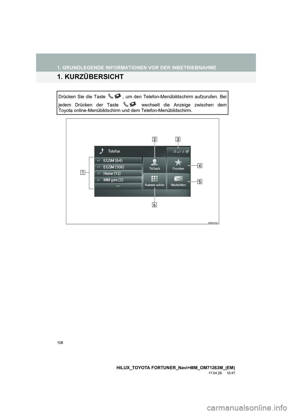 TOYOTA HILUX 2020  Betriebsanleitungen (in German) 108
HILUX_TOYOTA FORTUNER_Navi+MM_OM71263M_(EM)
17.04.26     10:47
1. GRUNDLEGENDE INFORMATIONEN VOR DER INBETRIEBNAHME
1. KURZÜBERSICHT
Drücken Sie die Taste  , um den Telefon-Menübildschirm aufzu