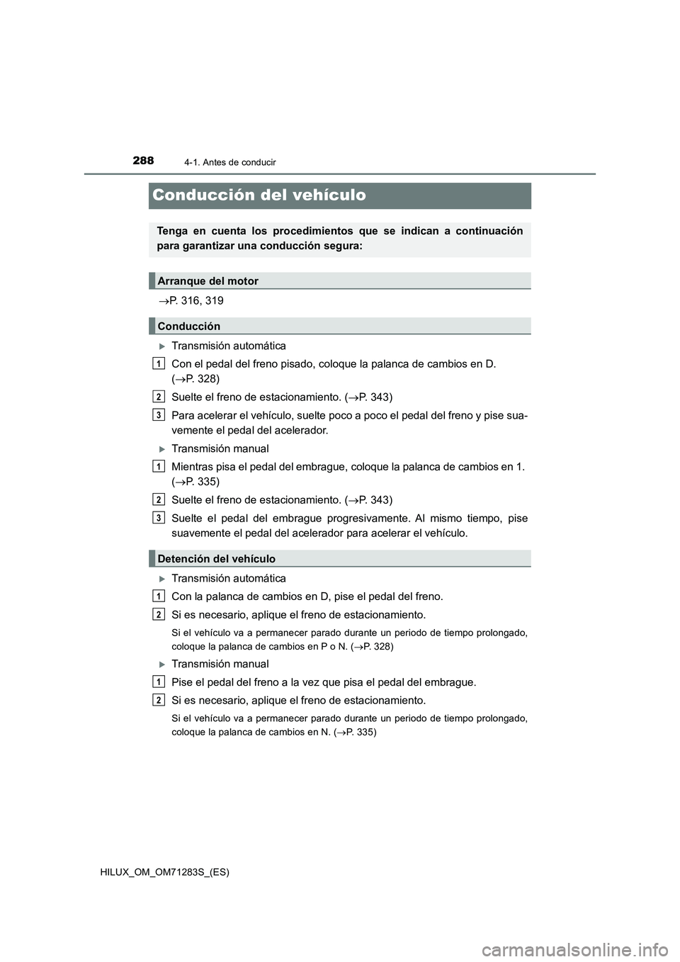 TOYOTA HILUX 2020 Manuale de Empleo (in Spanish) 2884-1. Antes de conducir
HILUX_OM_OM71283S_(ES)
Conducción del vehículo
P. 316, 319
Transmisión automática
Con el pedal del freno pisado, coloque la palanca de cambios en D.
(P. 328)
Su TOYOTA HILUX 2020 Manuale de Empleo (in Spanish) 2884-1. Antes de conducir
HILUX_OM_OM71283S_(ES)
Conducción del vehículo
P. 316, 319
Transmisión automática
Con el pedal del freno pisado, coloque la palanca de cambios en D.
(P. 328)
Su