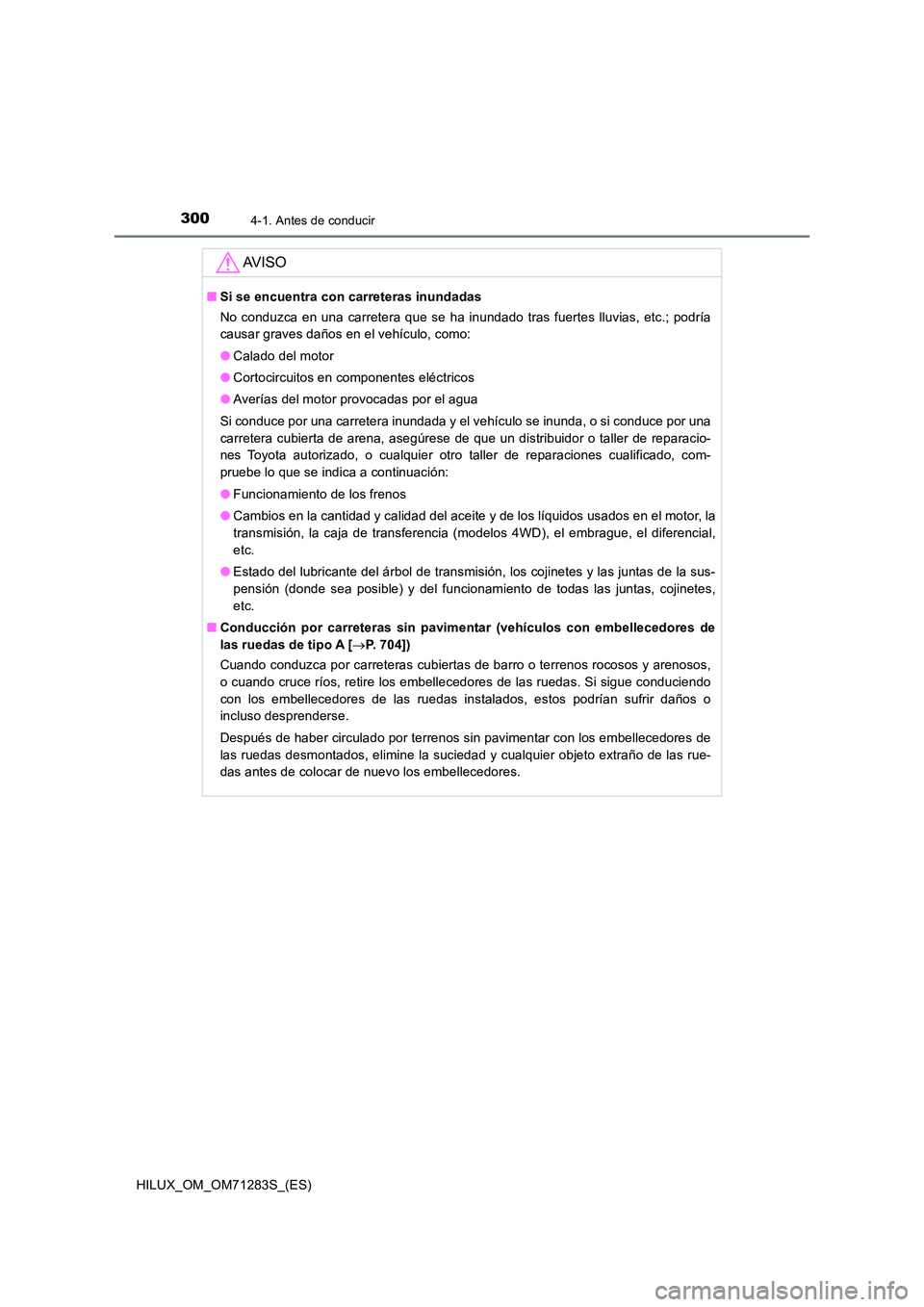 TOYOTA HILUX 2020  Manuale de Empleo (in Spanish) 3004-1. Antes de conducir
HILUX_OM_OM71283S_(ES)
AV I S O
■Si se encuentra con carreteras inundadas 
No conduzca en una carretera que se ha inundado tras fuertes lluvias, etc.; podría 
causar grave