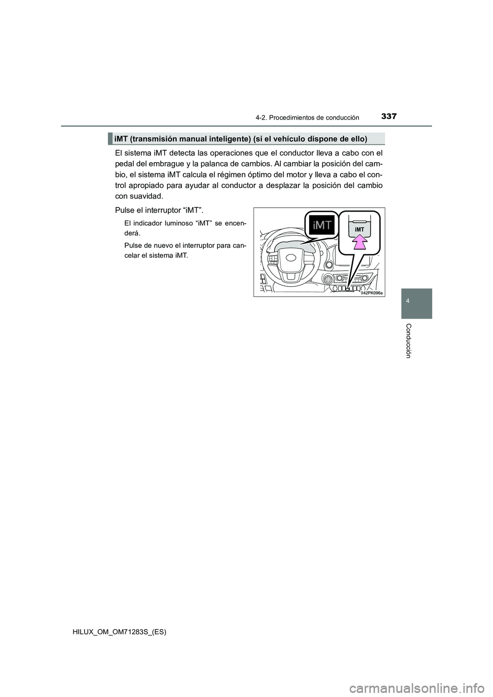 TOYOTA HILUX 2020 Manuale de Empleo (in Spanish) 3374-2. Procedimientos de conducción
4
Conducción
HILUX_OM_OM71283S_(ES)
El sistema iMT detecta las operaciones que el conductor lleva a cabo con el
pedal del embrague y la palanca de cambios. Al ca TOYOTA HILUX 2020 Manuale de Empleo (in Spanish) 3374-2. Procedimientos de conducción
4
Conducción
HILUX_OM_OM71283S_(ES)
El sistema iMT detecta las operaciones que el conductor lleva a cabo con el
pedal del embrague y la palanca de cambios. Al ca