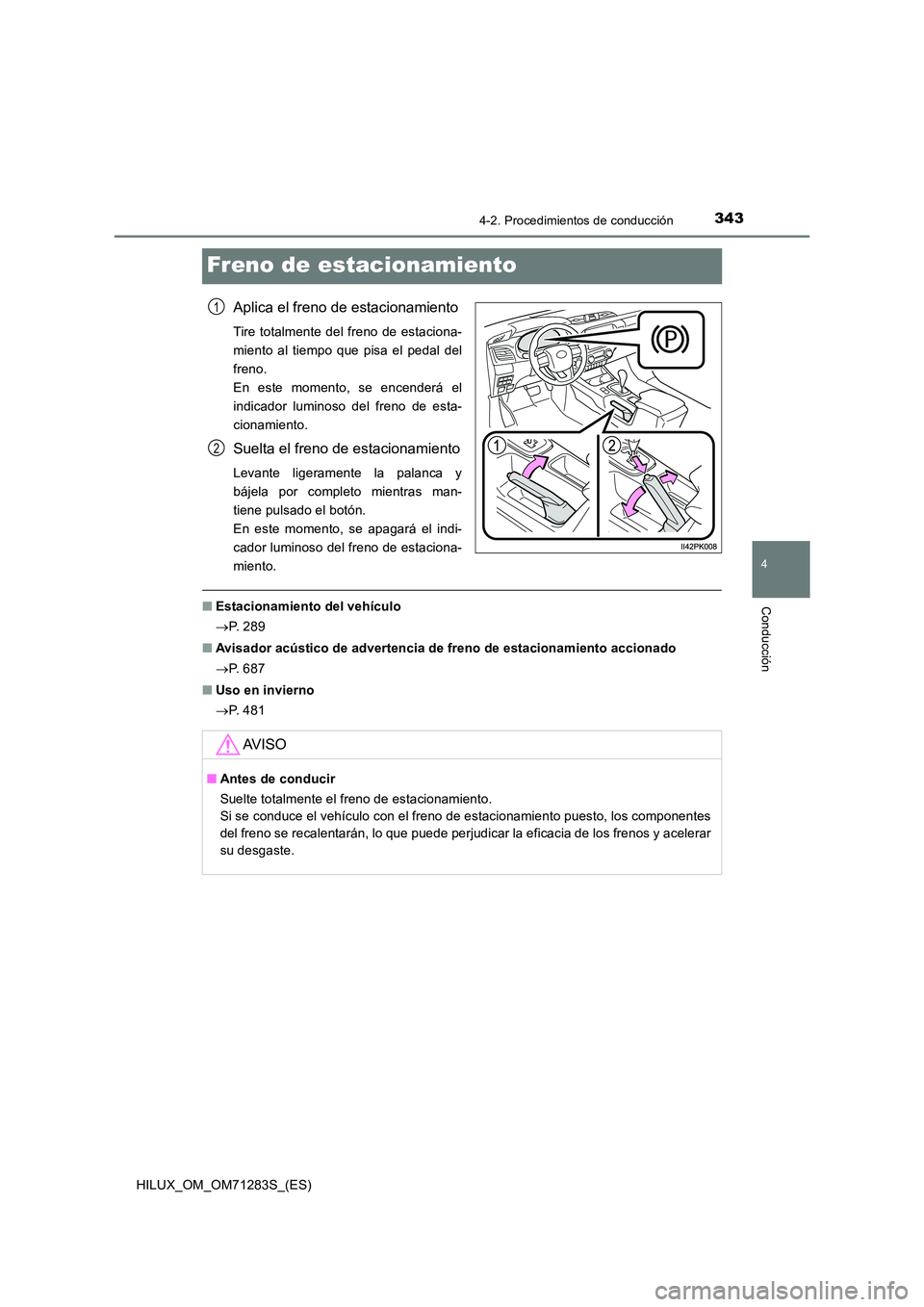 TOYOTA HILUX 2020 Manuale de Empleo (in Spanish) 343
4
4-2. Procedimientos de conducción
Conducción
HILUX_OM_OM71283S_(ES)
Freno de estacionamiento
Aplica el freno de estacionamiento
Tire totalmente del freno de estaciona-
miento al tiempo que pi TOYOTA HILUX 2020 Manuale de Empleo (in Spanish) 343
4
4-2. Procedimientos de conducción
Conducción
HILUX_OM_OM71283S_(ES)
Freno de estacionamiento
Aplica el freno de estacionamiento
Tire totalmente del freno de estaciona-
miento al tiempo que pi