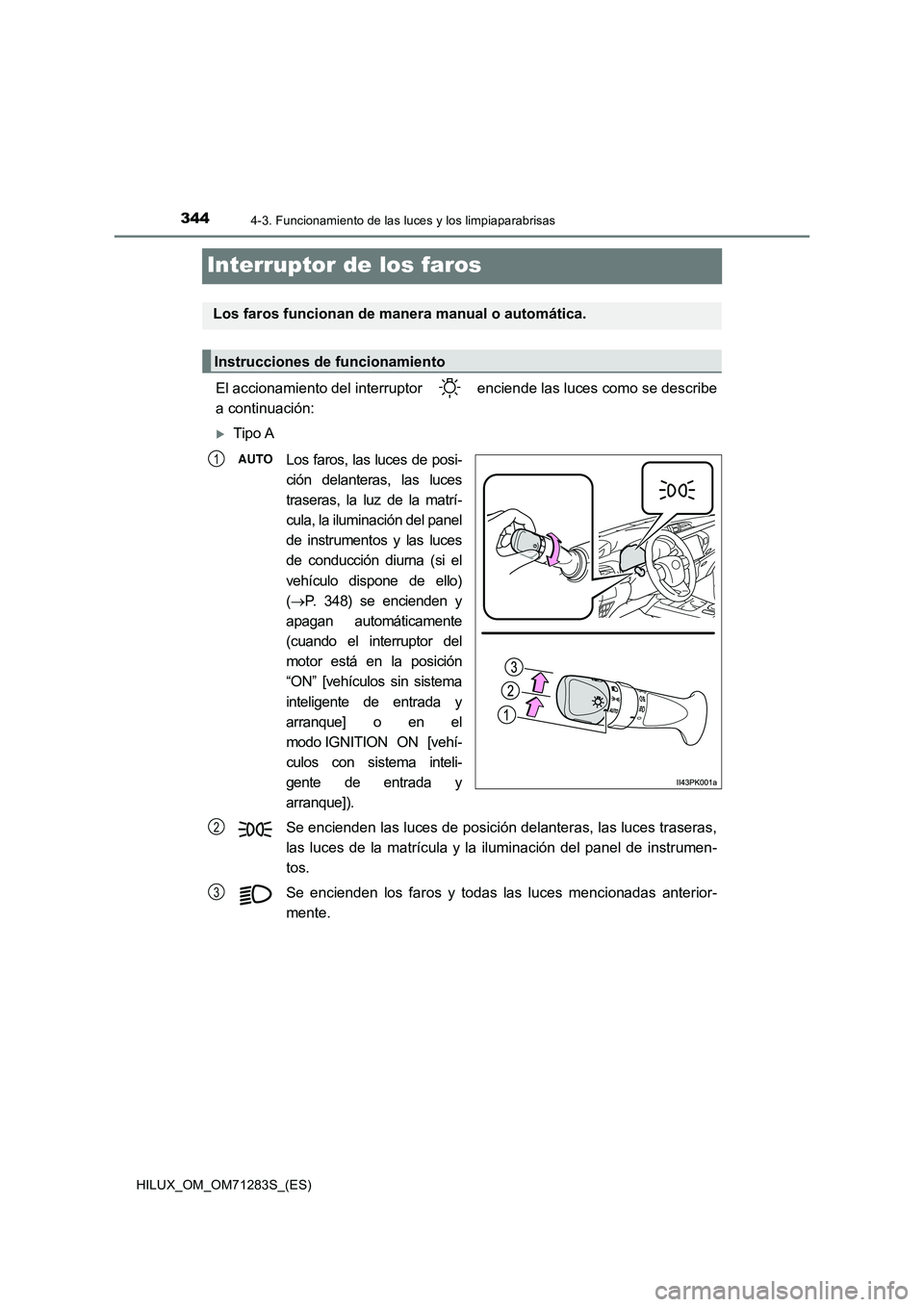 TOYOTA HILUX 2020 Manuale de Empleo (in Spanish) 3444-3. Funcionamiento de las luces y los limpiaparabrisas
HILUX_OM_OM71283S_(ES)
Interruptor de los faros
El accionamiento del interruptor enciende las luces como se describe
a continuación:
Ti TOYOTA HILUX 2020 Manuale de Empleo (in Spanish) 3444-3. Funcionamiento de las luces y los limpiaparabrisas
HILUX_OM_OM71283S_(ES)
Interruptor de los faros
El accionamiento del interruptor enciende las luces como se describe
a continuación:
Ti