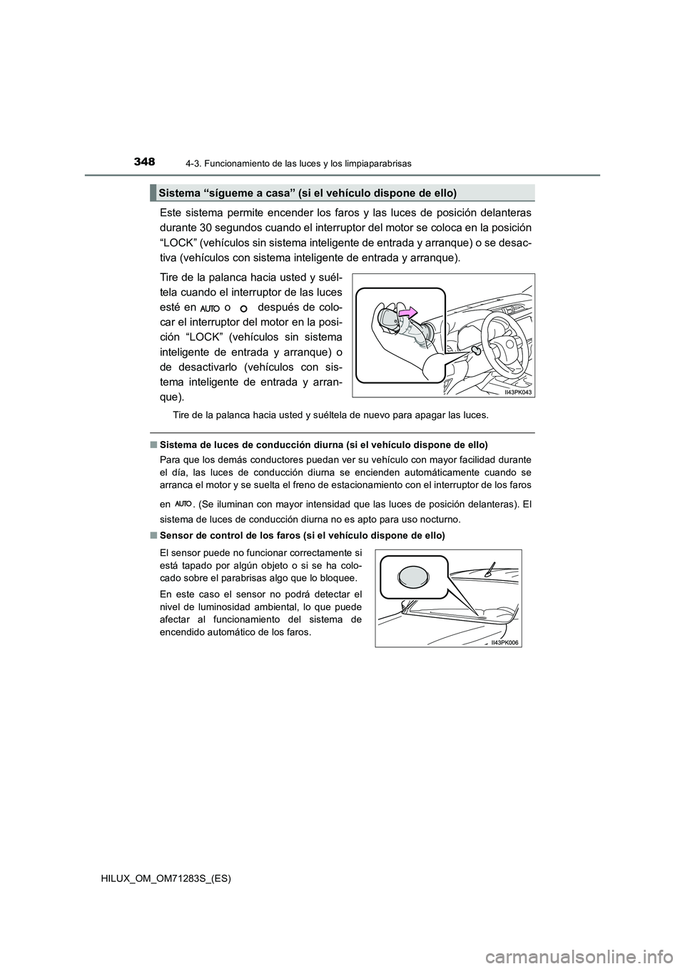 TOYOTA HILUX 2020 Manuale de Empleo (in Spanish) 3484-3. Funcionamiento de las luces y los limpiaparabrisas
HILUX_OM_OM71283S_(ES)
Este sistema permite encender los faros y las luces de posición delanteras
durante 30 segundos cuando el interruptor TOYOTA HILUX 2020 Manuale de Empleo (in Spanish) 3484-3. Funcionamiento de las luces y los limpiaparabrisas
HILUX_OM_OM71283S_(ES)
Este sistema permite encender los faros y las luces de posición delanteras
durante 30 segundos cuando el interruptor