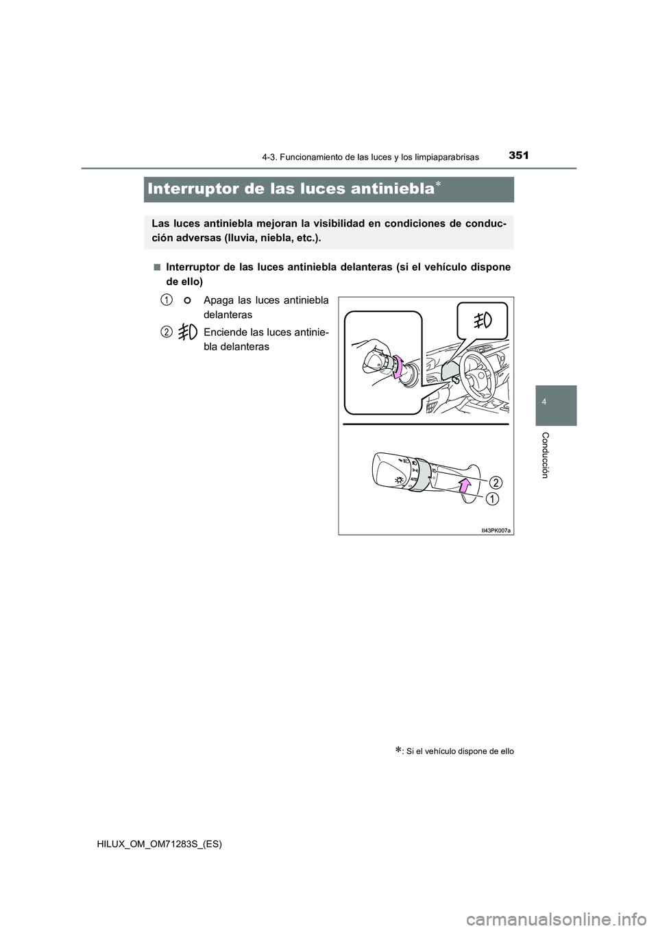 TOYOTA HILUX 2020 Manuale de Empleo (in Spanish) 351
4
4-3. Funcionamiento de las luces y los limpiaparabrisas
Conducción
HILUX_OM_OM71283S_(ES)
Interruptor de las luces antiniebla
■Interruptor de las luces antiniebla delanteras (si el vehícu TOYOTA HILUX 2020 Manuale de Empleo (in Spanish) 351
4
4-3. Funcionamiento de las luces y los limpiaparabrisas
Conducción
HILUX_OM_OM71283S_(ES)
Interruptor de las luces antiniebla
■Interruptor de las luces antiniebla delanteras (si el vehícu