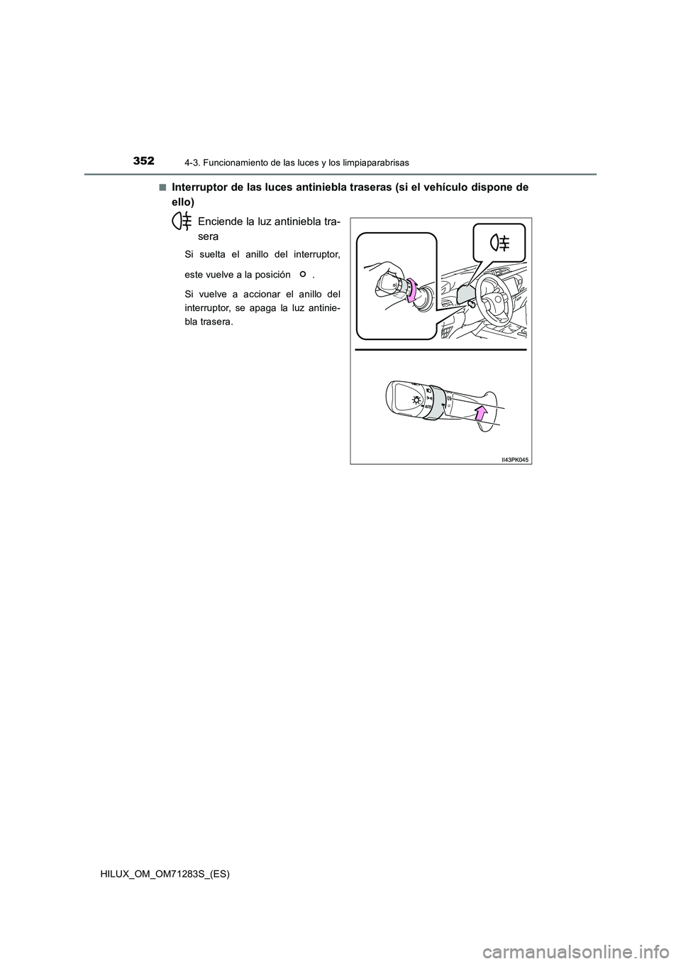 TOYOTA HILUX 2020 Manuale de Empleo (in Spanish) 3524-3. Funcionamiento de las luces y los limpiaparabrisas
HILUX_OM_OM71283S_(ES)■
Interruptor de las luces antiniebla traseras (si el vehículo dispone de
ello)
Enciende la luz antiniebla tra-
sera TOYOTA HILUX 2020 Manuale de Empleo (in Spanish) 3524-3. Funcionamiento de las luces y los limpiaparabrisas
HILUX_OM_OM71283S_(ES)■
Interruptor de las luces antiniebla traseras (si el vehículo dispone de
ello)
Enciende la luz antiniebla tra-
sera