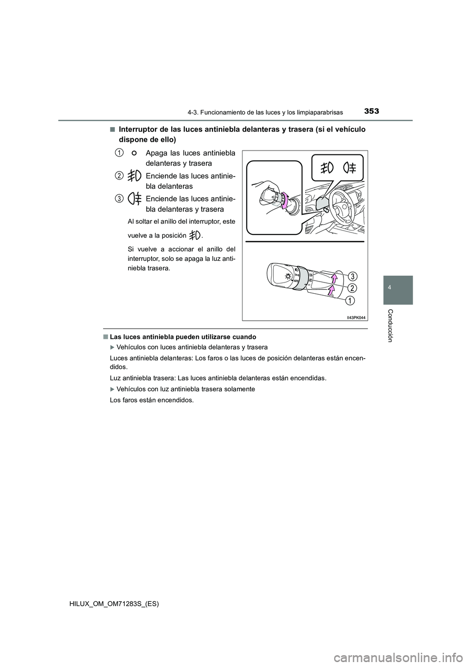 TOYOTA HILUX 2020 Manuale de Empleo (in Spanish) 3534-3. Funcionamiento de las luces y los limpiaparabrisas
4
Conducción
HILUX_OM_OM71283S_(ES)■
Interruptor de las luces antiniebla delanteras y trasera (si el vehículo
dispone de ello)
Apaga las TOYOTA HILUX 2020 Manuale de Empleo (in Spanish) 3534-3. Funcionamiento de las luces y los limpiaparabrisas
4
Conducción
HILUX_OM_OM71283S_(ES)■
Interruptor de las luces antiniebla delanteras y trasera (si el vehículo
dispone de ello)
Apaga las
