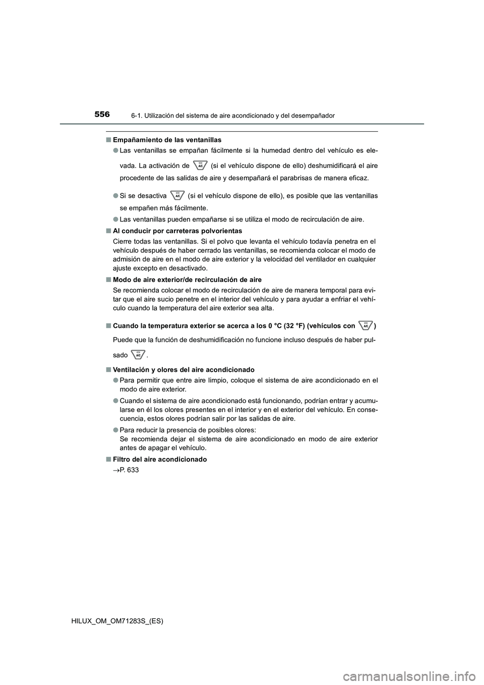 TOYOTA HILUX 2020 Manuale de Empleo (in Spanish) 5566-1. Utilización del sistema de aire acondicionado y del desempañador
HILUX_OM_OM71283S_(ES)
■Empañamiento de las ventanillas
● Las ventanillas se empañan fácilmente si la humedad dentro TOYOTA HILUX 2020 Manuale de Empleo (in Spanish) 5566-1. Utilización del sistema de aire acondicionado y del desempañador
HILUX_OM_OM71283S_(ES)
■Empañamiento de las ventanillas
● Las ventanillas se empañan fácilmente si la humedad dentro