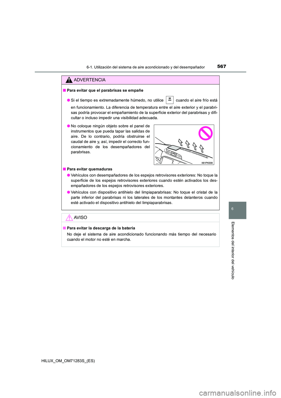 TOYOTA HILUX 2020 Manuale de Empleo (in Spanish) 5676-1. Utilización del sistema de aire acondicionado y del desempañador
6
Elementos del interior del vehículo
HILUX_OM_OM71283S_(ES)
ADVERTENCIA
■Para evitar que el parabrisas se empañe
● Si TOYOTA HILUX 2020 Manuale de Empleo (in Spanish) 5676-1. Utilización del sistema de aire acondicionado y del desempañador
6
Elementos del interior del vehículo
HILUX_OM_OM71283S_(ES)
ADVERTENCIA
■Para evitar que el parabrisas se empañe
● Si