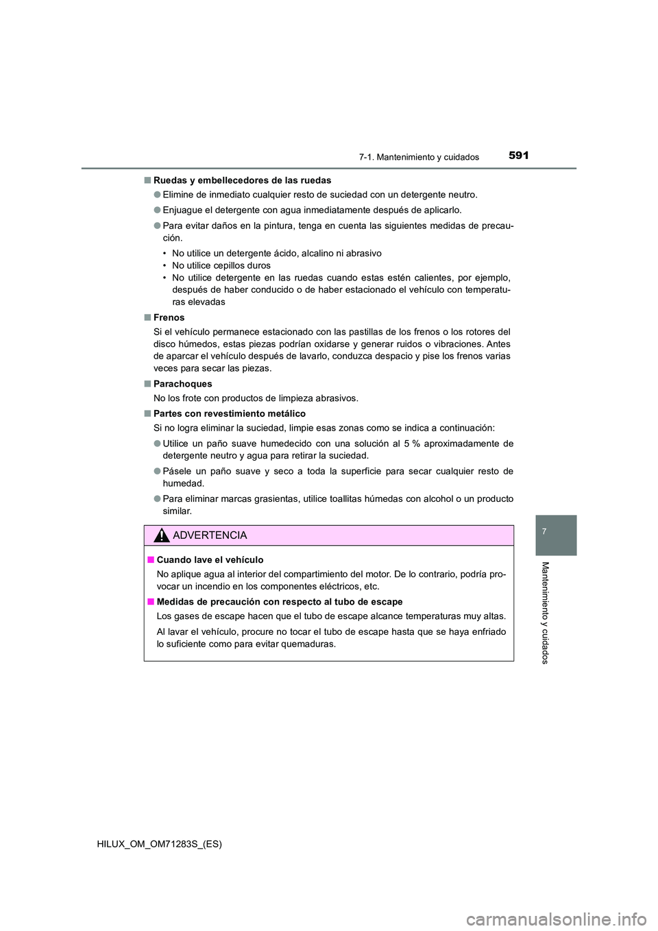 TOYOTA HILUX 2020  Manuale de Empleo (in Spanish) 5917-1. Mantenimiento y cuidados
7
Mantenimiento y cuidados
HILUX_OM_OM71283S_(ES) 
■ Ruedas y embellecedores de las ruedas 
● Elimine de inmediato cualquier resto de suciedad con un detergente ne
