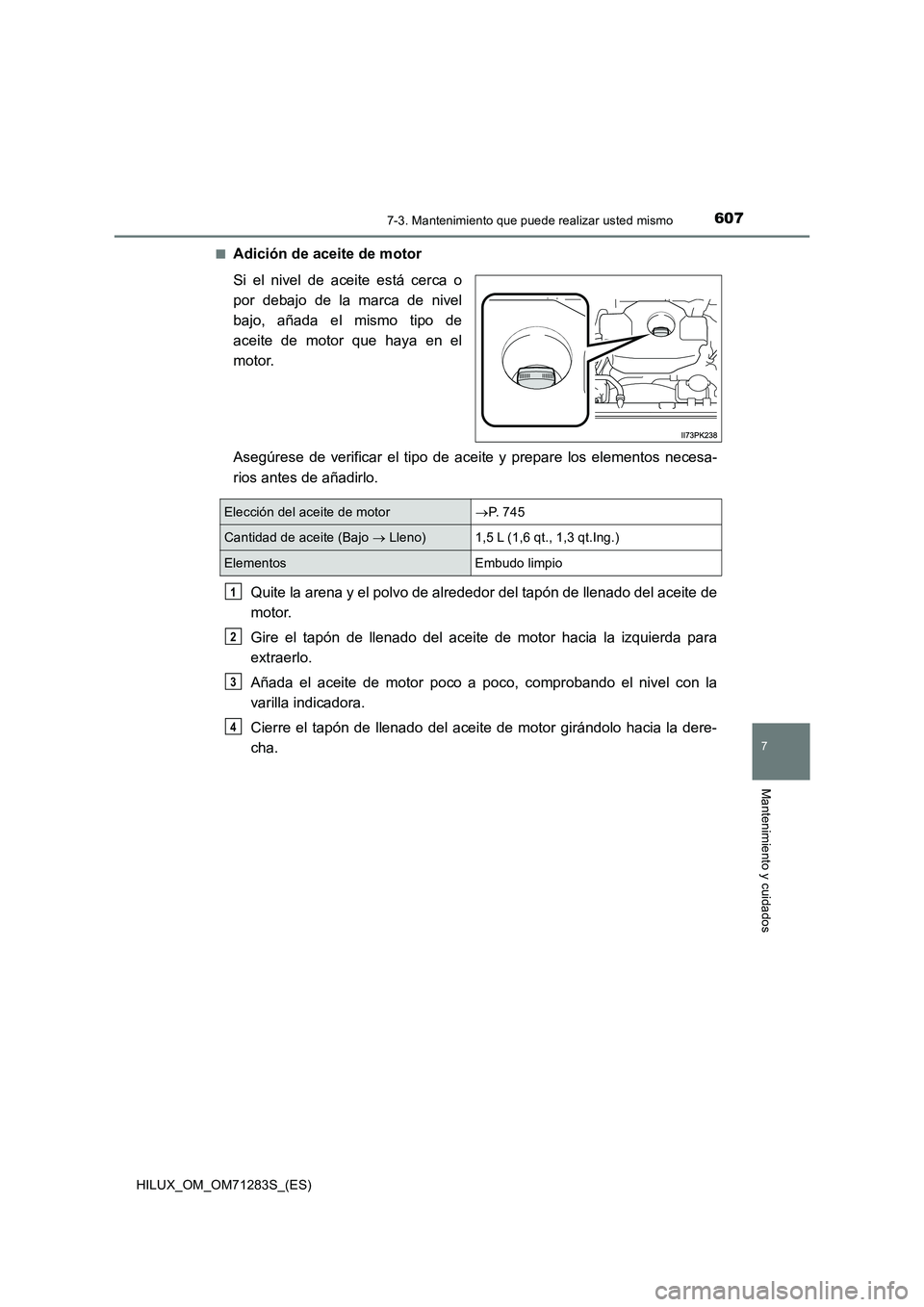TOYOTA HILUX 2020  Manuale de Empleo (in Spanish) 6077-3. Mantenimiento que puede realizar usted mismo
HILUX_OM_OM71283S_(ES)
7
Mantenimiento y cuidados
■Adición de aceite de motor
Si el nivel de aceite está cerca o
por debajo de la marca de nive