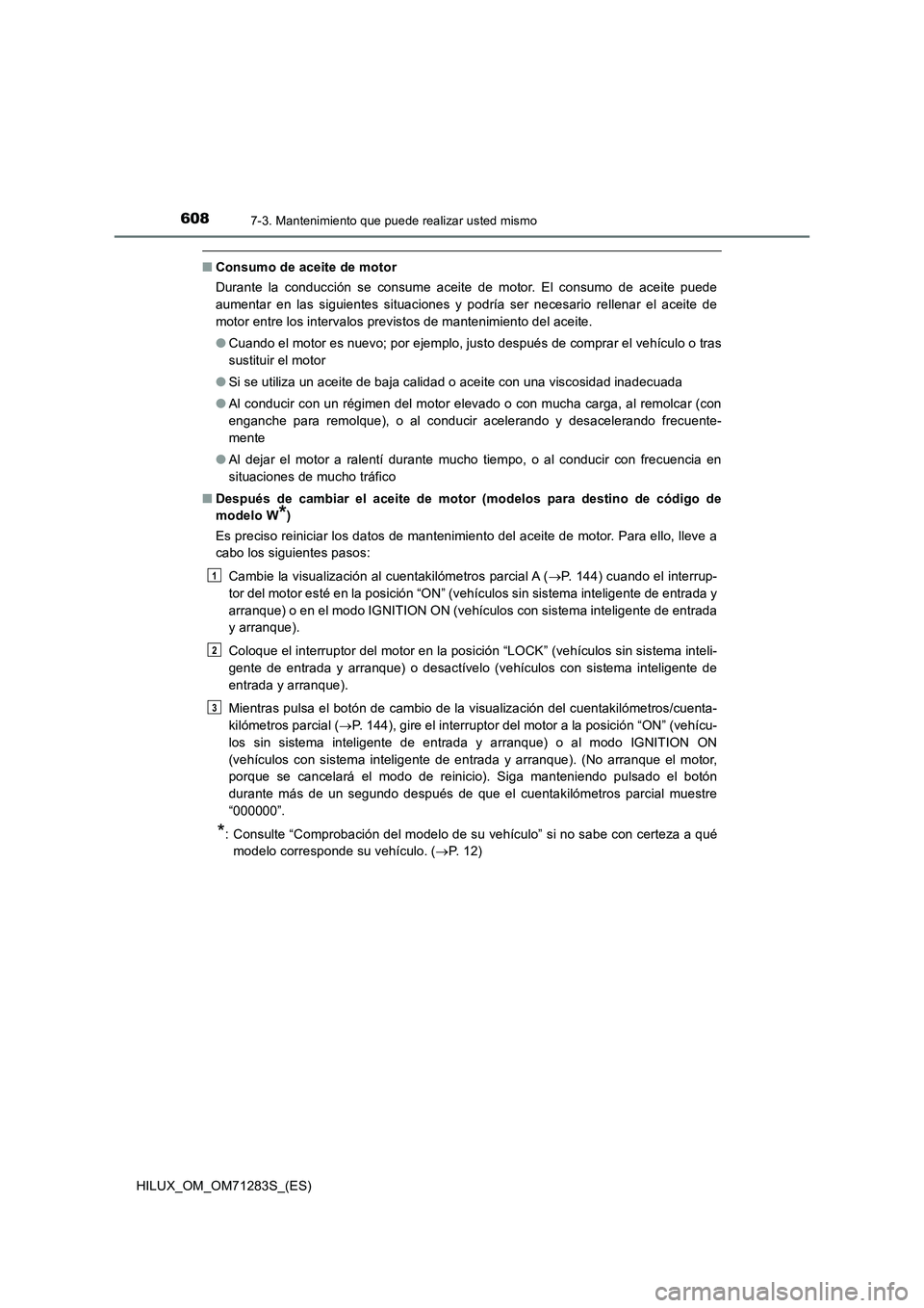 TOYOTA HILUX 2020  Manuale de Empleo (in Spanish) 6087-3. Mantenimiento que puede realizar usted mismo
HILUX_OM_OM71283S_(ES)
■Consumo de aceite de motor
Durante la conducción se consume aceite de motor. El consumo de aceite puede
aumentar en las 