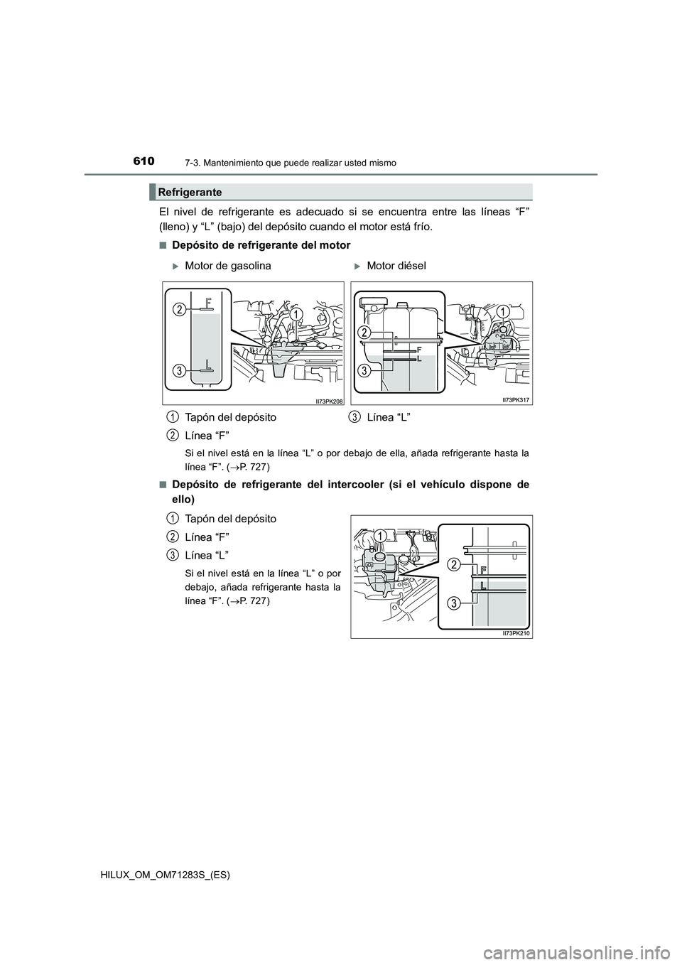 TOYOTA HILUX 2020  Manuale de Empleo (in Spanish) 6107-3. Mantenimiento que puede realizar usted mismo
HILUX_OM_OM71283S_(ES)
El nivel de refrigerante es adecuado si se encuentra entre las líneas “F”
(lleno) y “L” (bajo) del depósito cuando