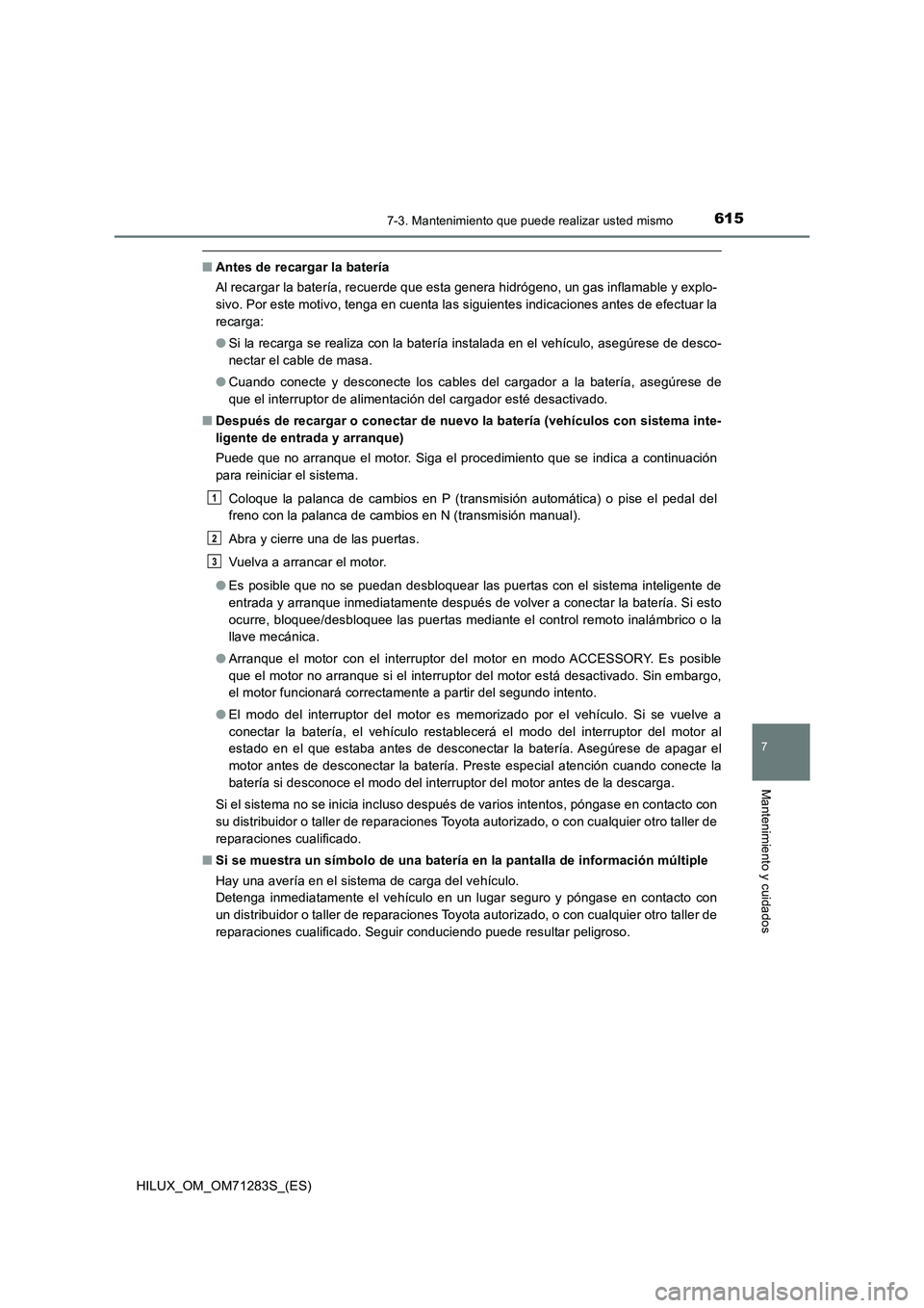 TOYOTA HILUX 2020 Manuale de Empleo (in Spanish) 6157-3. Mantenimiento que puede realizar usted mismo
HILUX_OM_OM71283S_(ES)
7
Mantenimiento y cuidados
■Antes de recargar la batería
Al recargar la batería, recuerde que esta genera hidrógeno, un TOYOTA HILUX 2020 Manuale de Empleo (in Spanish) 6157-3. Mantenimiento que puede realizar usted mismo
HILUX_OM_OM71283S_(ES)
7
Mantenimiento y cuidados
■Antes de recargar la batería
Al recargar la batería, recuerde que esta genera hidrógeno, un