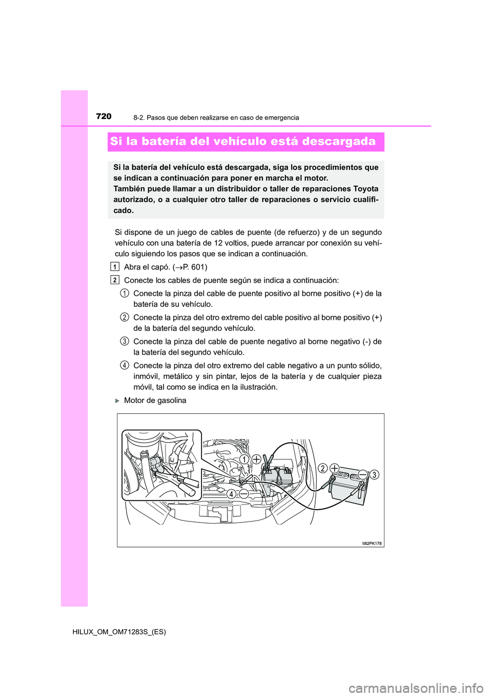 TOYOTA HILUX 2020 Manuale de Empleo (in Spanish) 7208-2. Pasos que deben realizarse en caso de emergencia
HILUX_OM_OM71283S_(ES)
Si la batería del vehículo está descargada
Si dispone de un juego de cables de puente (de refuerzo) y de un segundo
TOYOTA HILUX 2020 Manuale de Empleo (in Spanish) 7208-2. Pasos que deben realizarse en caso de emergencia
HILUX_OM_OM71283S_(ES)
Si la batería del vehículo está descargada
Si dispone de un juego de cables de puente (de refuerzo) y de un segundo