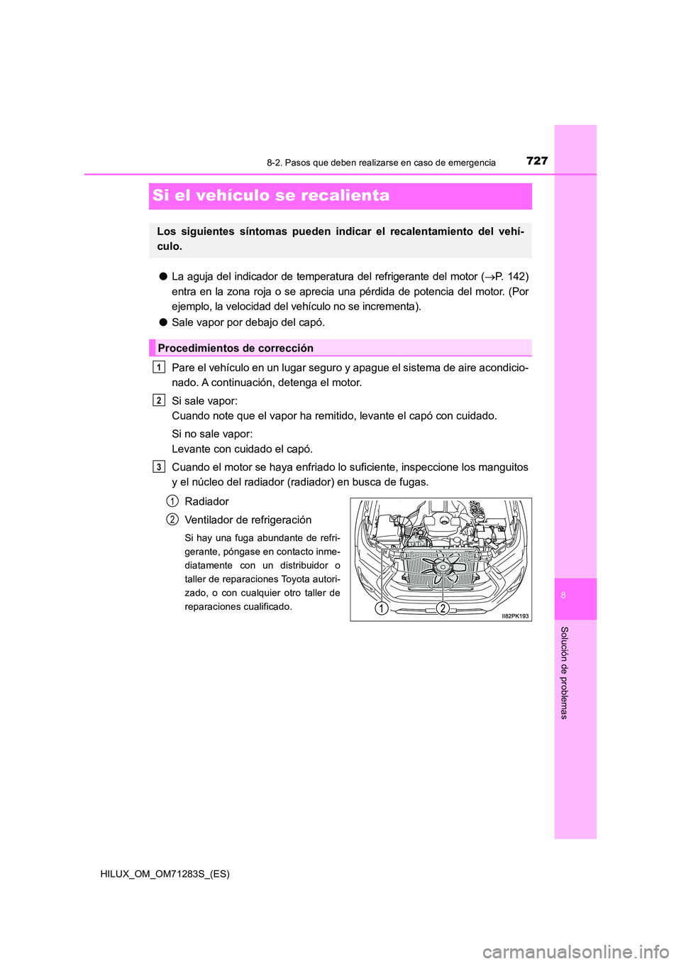 TOYOTA HILUX 2020 Manuale de Empleo (in Spanish) 7278-2. Pasos que deben realizarse en caso de emergencia
HILUX_OM_OM71283S_(ES)
8
Solución de problemas
Si el vehículo se recalienta
●La aguja del indicador de temperatura del refrigerante del mot TOYOTA HILUX 2020 Manuale de Empleo (in Spanish) 7278-2. Pasos que deben realizarse en caso de emergencia
HILUX_OM_OM71283S_(ES)
8
Solución de problemas
Si el vehículo se recalienta
●La aguja del indicador de temperatura del refrigerante del mot