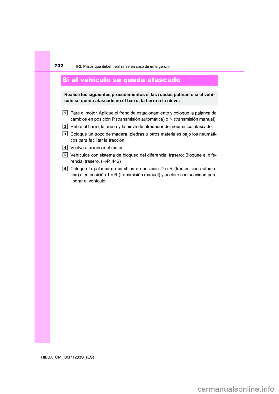TOYOTA HILUX 2020 Manuale de Empleo (in Spanish) 7328-2. Pasos que deben realizarse en caso de emergencia
HILUX_OM_OM71283S_(ES)
Si el vehículo se queda atascado
Pare el motor. Aplique el freno de estacionamiento y coloque la palanca de
cambios en TOYOTA HILUX 2020 Manuale de Empleo (in Spanish) 7328-2. Pasos que deben realizarse en caso de emergencia
HILUX_OM_OM71283S_(ES)
Si el vehículo se queda atascado
Pare el motor. Aplique el freno de estacionamiento y coloque la palanca de
cambios en
