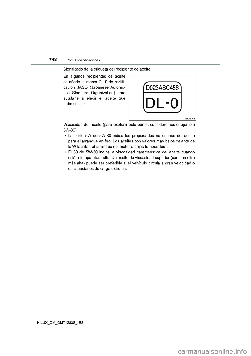 TOYOTA HILUX 2020 Manuale de Empleo (in Spanish) 7489-1. Especificaciones
HILUX_OM_OM71283S_(ES)
Significado de la etiqueta del recipiente de aceite:
En algunos recipientes de aceite
se añade la marca DL-0 de certifi-
cación JASO (Japanese Automo- TOYOTA HILUX 2020 Manuale de Empleo (in Spanish) 7489-1. Especificaciones
HILUX_OM_OM71283S_(ES)
Significado de la etiqueta del recipiente de aceite:
En algunos recipientes de aceite
se añade la marca DL-0 de certifi-
cación JASO (Japanese Automo-
