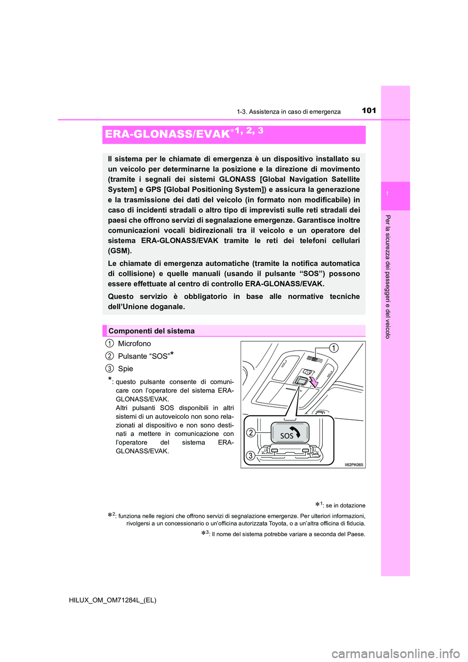 TOYOTA HILUX 2020 Manuale duso (in Italian) 101
1
1-3. Assistenza in caso di emergenza
HILUX_OM_OM71284L_(EL)
Per la sicurezza dei passeggeri e del veicolo
ERA-GLONASS/EVAK1, 2, 3
Microfono
Pulsante “SOS”*
Spie
*: questo pulsante consen TOYOTA HILUX 2020 Manuale duso (in Italian) 101
1
1-3. Assistenza in caso di emergenza
HILUX_OM_OM71284L_(EL)
Per la sicurezza dei passeggeri e del veicolo
ERA-GLONASS/EVAK1, 2, 3
Microfono
Pulsante “SOS”*
Spie
*: questo pulsante consen