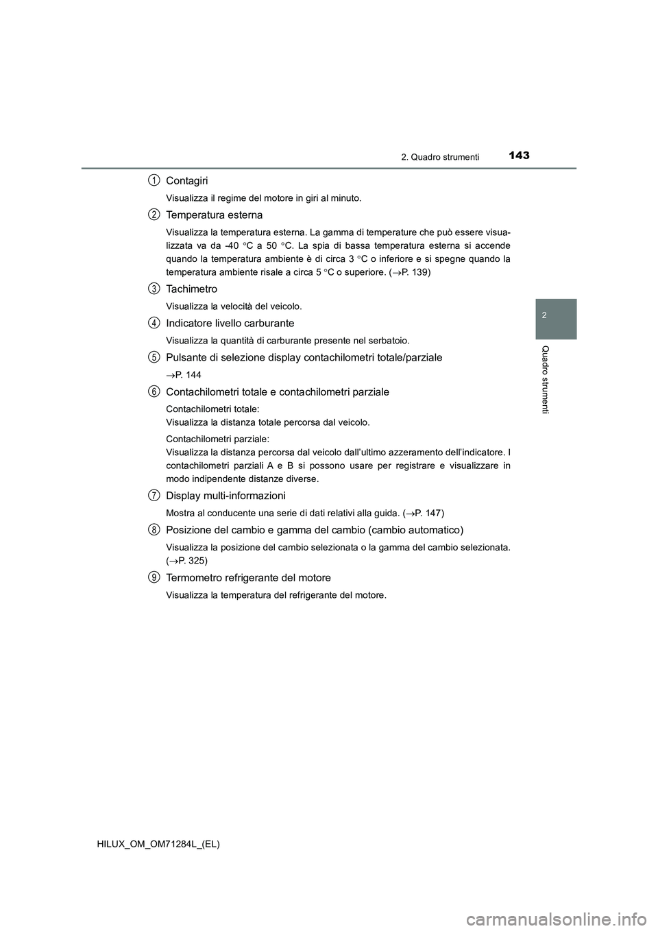 TOYOTA HILUX 2020 Manuale duso (in Italian) 1432. Quadro strumenti
2
Quadro strumenti
HILUX_OM_OM71284L_(EL)
Contagiri
Visualizza il regime del motore in giri al minuto.
Temperatura esterna
Visualizza la temperatura esterna. La gamma di tempera TOYOTA HILUX 2020 Manuale duso (in Italian) 1432. Quadro strumenti
2
Quadro strumenti
HILUX_OM_OM71284L_(EL)
Contagiri
Visualizza il regime del motore in giri al minuto.
Temperatura esterna
Visualizza la temperatura esterna. La gamma di tempera
