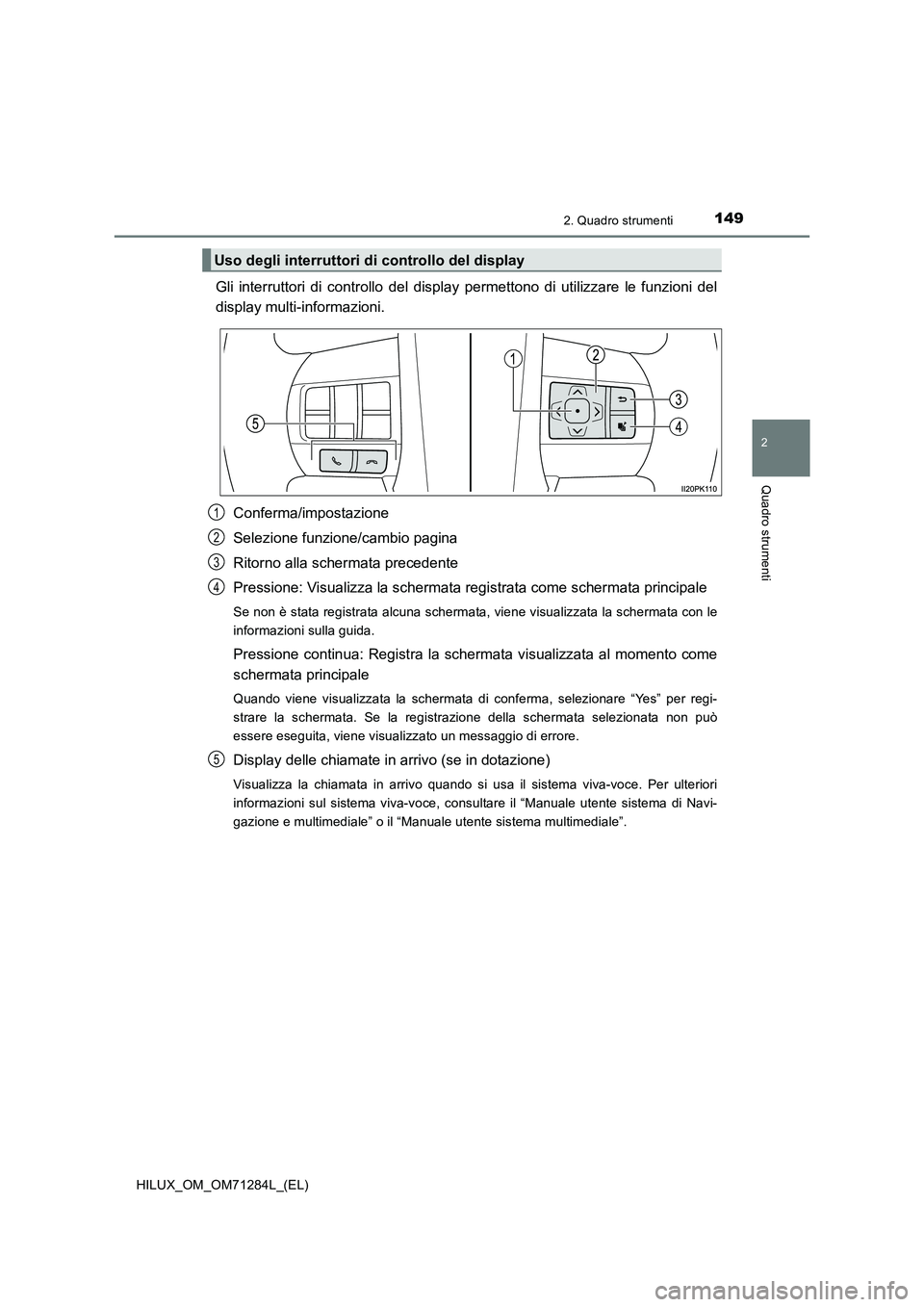 TOYOTA HILUX 2020 Manuale duso (in Italian) 1492. Quadro strumenti
2
Quadro strumenti
HILUX_OM_OM71284L_(EL)
Gli interruttori di controllo del display permettono di utilizzare le funzioni del
display multi-informazioni.
Conferma/impostazione
Se TOYOTA HILUX 2020 Manuale duso (in Italian) 1492. Quadro strumenti
2
Quadro strumenti
HILUX_OM_OM71284L_(EL)
Gli interruttori di controllo del display permettono di utilizzare le funzioni del
display multi-informazioni.
Conferma/impostazione
Se