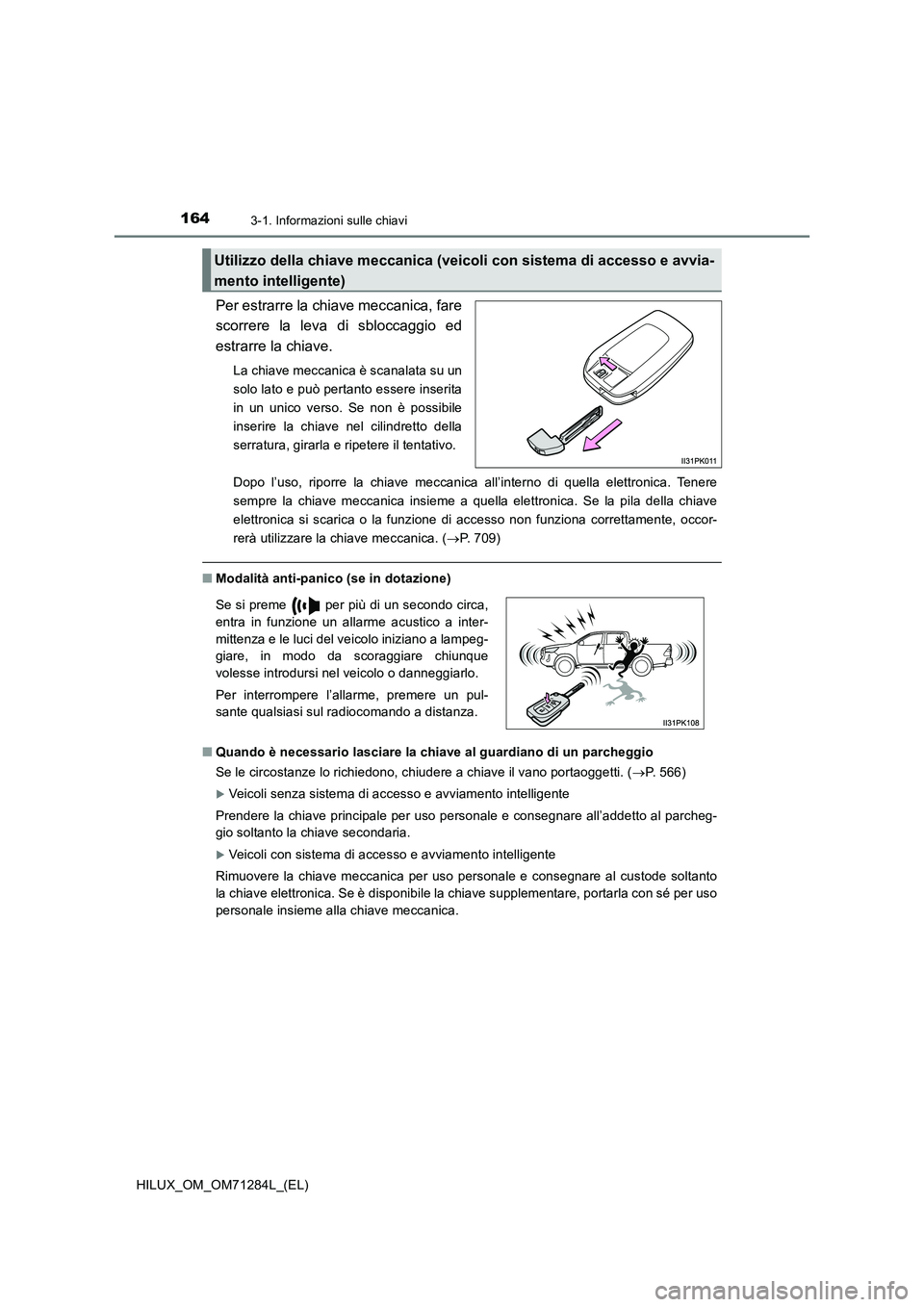 TOYOTA HILUX 2020 Manuale duso (in Italian) 1643-1. Informazioni sulle chiavi
HILUX_OM_OM71284L_(EL)
Per estrarre la chiave meccanica, fare
scorrere la leva di sbloccaggio ed
estrarre la chiave.
La chiave meccanica è scanalata su un
solo la TOYOTA HILUX 2020 Manuale duso (in Italian) 1643-1. Informazioni sulle chiavi
HILUX_OM_OM71284L_(EL)
Per estrarre la chiave meccanica, fare
scorrere la leva di sbloccaggio ed
estrarre la chiave.
La chiave meccanica è scanalata su un
solo la