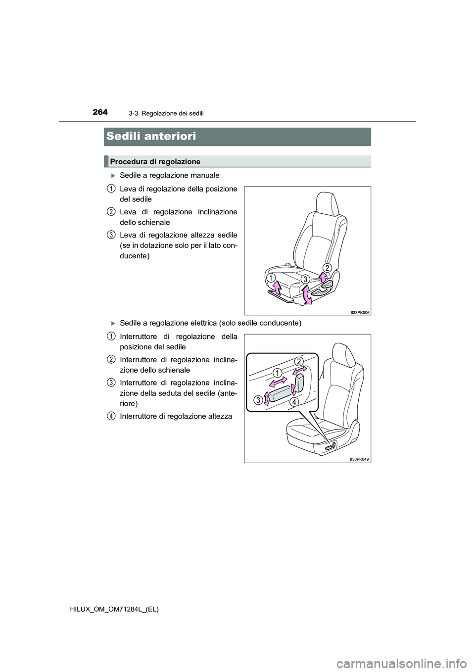 TOYOTA HILUX 2020 Manuale duso (in Italian) 2643-3. Regolazione dei sedili
HILUX_OM_OM71284L_(EL)
Sedili anteriori
Sedile a regolazione manuale
Leva di regolazione della posizione
del sedile
Leva di regolazione inclinazione
dello schienale
L TOYOTA HILUX 2020 Manuale duso (in Italian) 2643-3. Regolazione dei sedili
HILUX_OM_OM71284L_(EL)
Sedili anteriori
Sedile a regolazione manuale
Leva di regolazione della posizione
del sedile
Leva di regolazione inclinazione
dello schienale
L