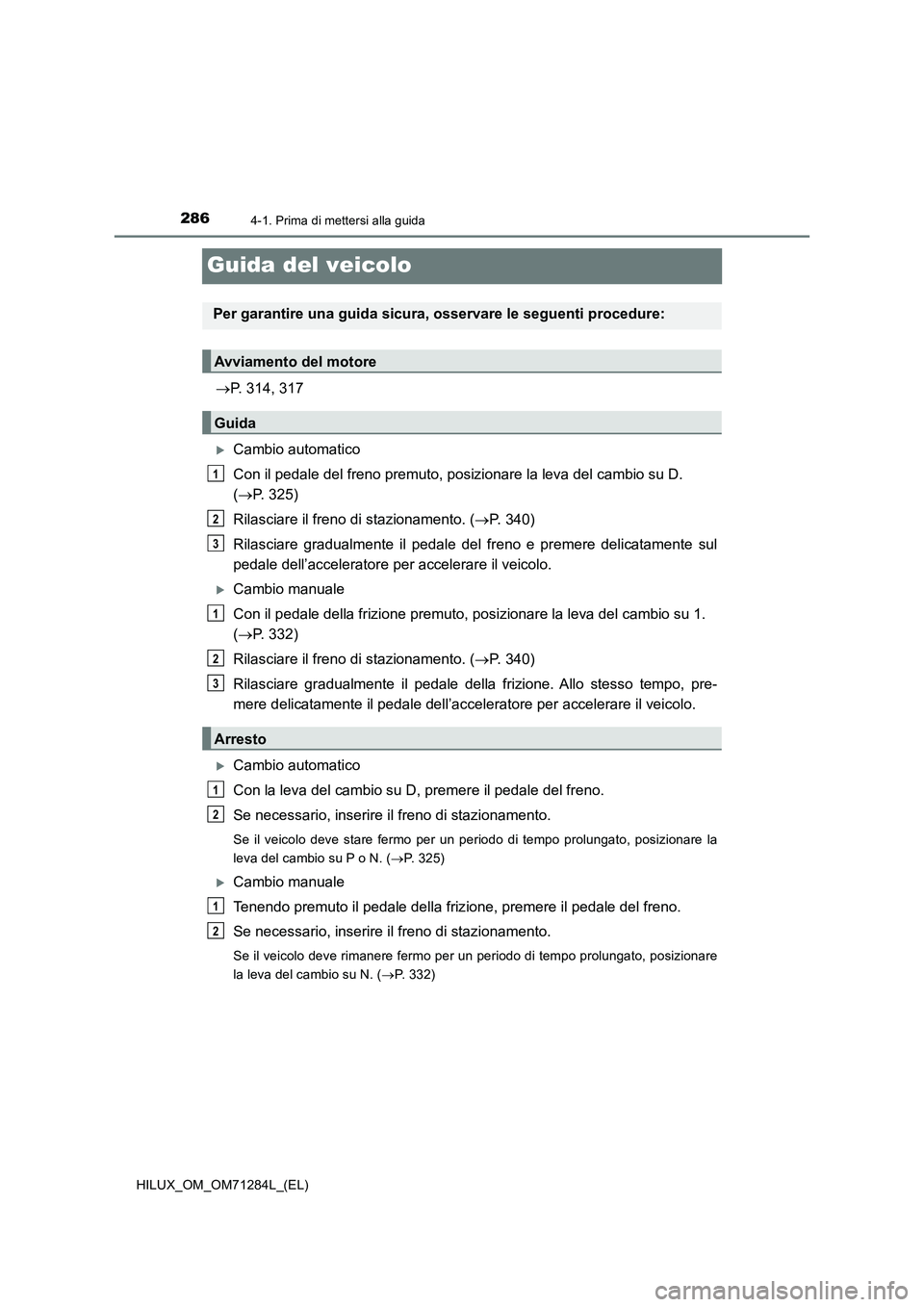 TOYOTA HILUX 2020 Manuale duso (in Italian) 2864-1. Prima di mettersi alla guida
HILUX_OM_OM71284L_(EL)
Guida del veicolo
P. 314, 317
Cambio automatico
Con il pedale del freno premuto, posizionare la leva del cambio su D.
(P. 325)
Ril TOYOTA HILUX 2020 Manuale duso (in Italian) 2864-1. Prima di mettersi alla guida
HILUX_OM_OM71284L_(EL)
Guida del veicolo
P. 314, 317
Cambio automatico
Con il pedale del freno premuto, posizionare la leva del cambio su D.
(P. 325)
Ril