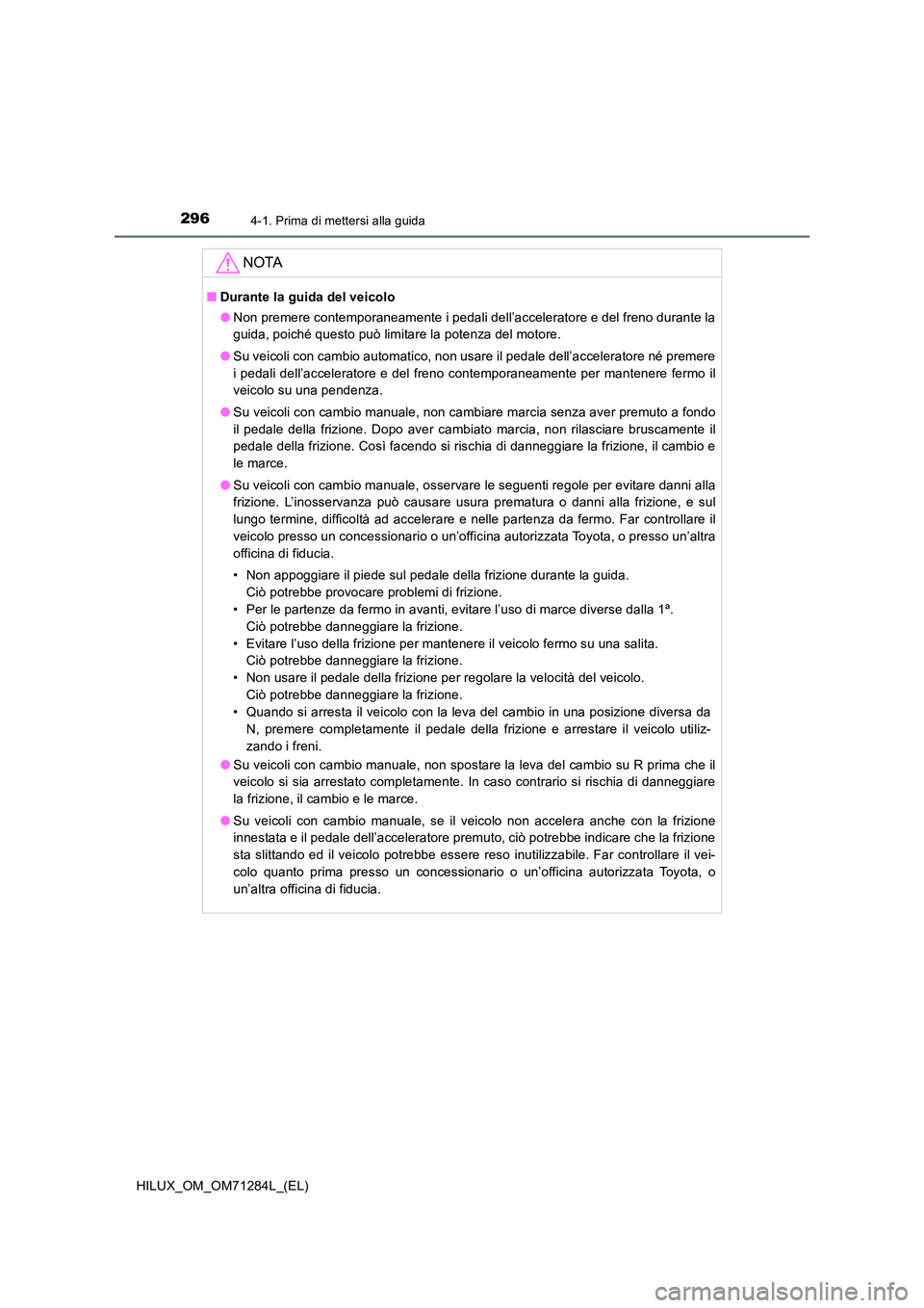TOYOTA HILUX 2020 Manuale duso (in Italian) 2964-1. Prima di mettersi alla guida
HILUX_OM_OM71284L_(EL)
NOTA
■Durante la guida del veicolo
● Non premere contemporaneamente i pedali dell’acceleratore e del freno durante la
guida, poiché TOYOTA HILUX 2020 Manuale duso (in Italian) 2964-1. Prima di mettersi alla guida
HILUX_OM_OM71284L_(EL)
NOTA
■Durante la guida del veicolo
● Non premere contemporaneamente i pedali dell’acceleratore e del freno durante la
guida, poiché