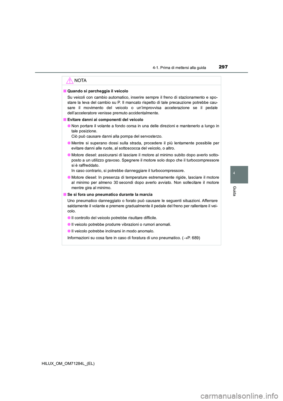 TOYOTA HILUX 2020 Manuale duso (in Italian) 2974-1. Prima di mettersi alla guida
4
Guida
HILUX_OM_OM71284L_(EL)
NOTA
■Quando si parcheggia il veicolo
Su veicoli con cambio automatico, inserire sempre il freno di stazionamento e spo-
stare l TOYOTA HILUX 2020 Manuale duso (in Italian) 2974-1. Prima di mettersi alla guida
4
Guida
HILUX_OM_OM71284L_(EL)
NOTA
■Quando si parcheggia il veicolo
Su veicoli con cambio automatico, inserire sempre il freno di stazionamento e spo-
stare l