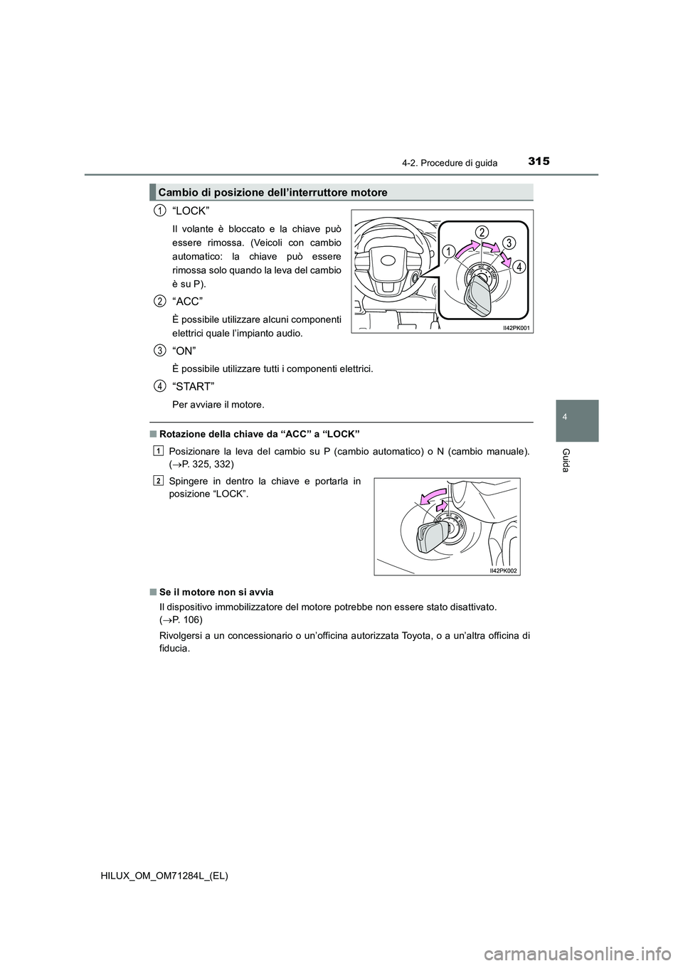 TOYOTA HILUX 2020 Manuale duso (in Italian) 3154-2. Procedure di guida
4
Guida
HILUX_OM_OM71284L_(EL)
“LOCK”
Il volante è bloccato e la chiave può
essere rimossa. (Veicoli con cambio
automatico: la chiave può essere
rimossa solo quando l TOYOTA HILUX 2020 Manuale duso (in Italian) 3154-2. Procedure di guida
4
Guida
HILUX_OM_OM71284L_(EL)
“LOCK”
Il volante è bloccato e la chiave può
essere rimossa. (Veicoli con cambio
automatico: la chiave può essere
rimossa solo quando l