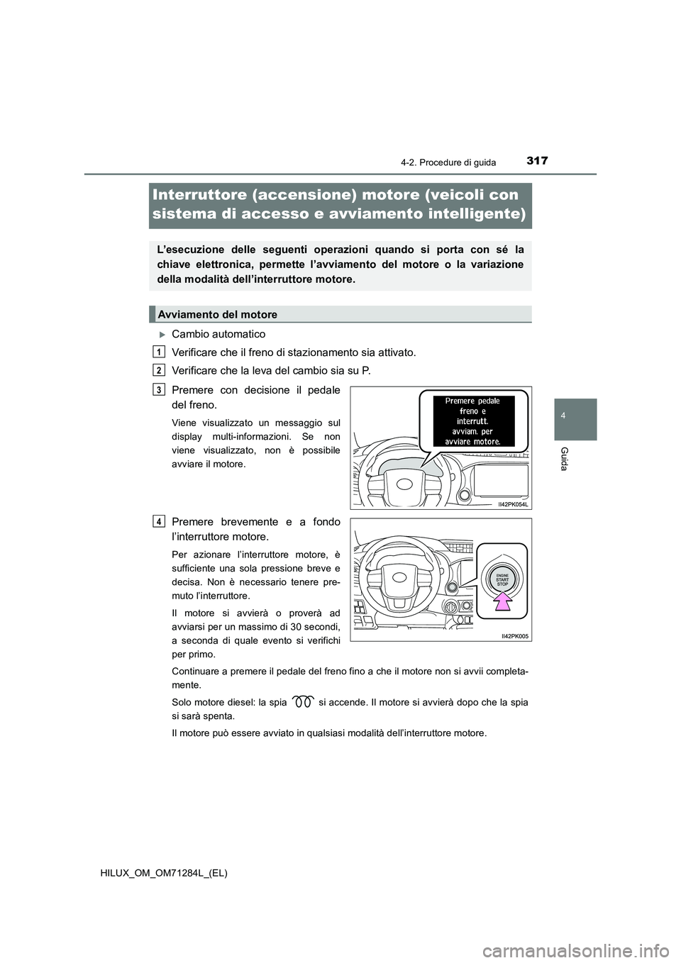 TOYOTA HILUX 2020 Manuale duso (in Italian) 317
4
4-2. Procedure di guida
Guida
HILUX_OM_OM71284L_(EL)
Interruttore (accensione) motore (veicoli con
sistema di accesso e avviamento intelligente)
Cambio automatico
Verificare che il freno di TOYOTA HILUX 2020 Manuale duso (in Italian) 317
4
4-2. Procedure di guida
Guida
HILUX_OM_OM71284L_(EL)
Interruttore (accensione) motore (veicoli con
sistema di accesso e avviamento intelligente)
Cambio automatico
Verificare che il freno di