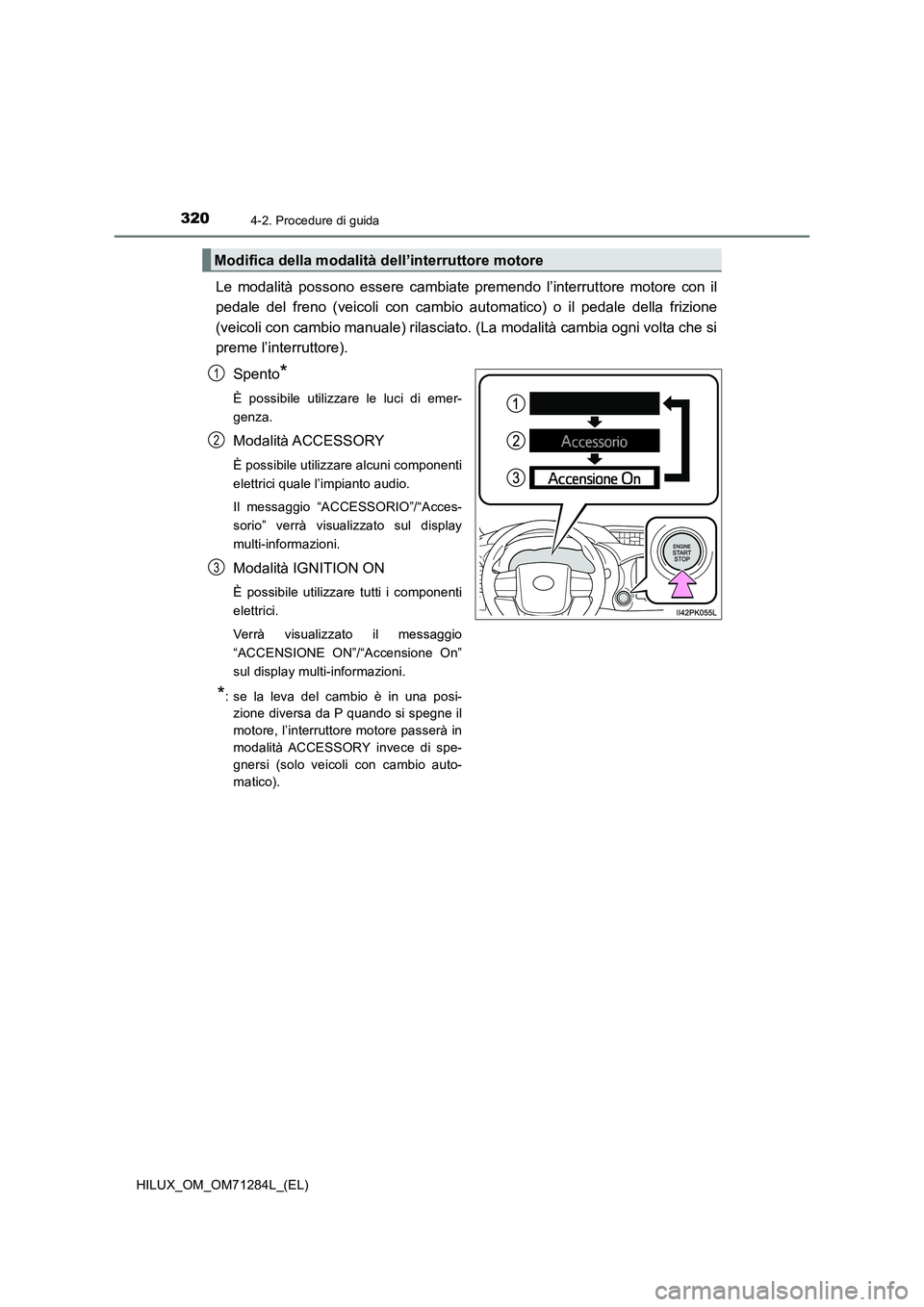 TOYOTA HILUX 2020 Manuale duso (in Italian) 3204-2. Procedure di guida
HILUX_OM_OM71284L_(EL)
Le modalità possono essere cambiate premendo l’interruttore motore con il
pedale del freno (veicoli con cambio automatico) o il pedale della frizio TOYOTA HILUX 2020 Manuale duso (in Italian) 3204-2. Procedure di guida
HILUX_OM_OM71284L_(EL)
Le modalità possono essere cambiate premendo l’interruttore motore con il
pedale del freno (veicoli con cambio automatico) o il pedale della frizio
