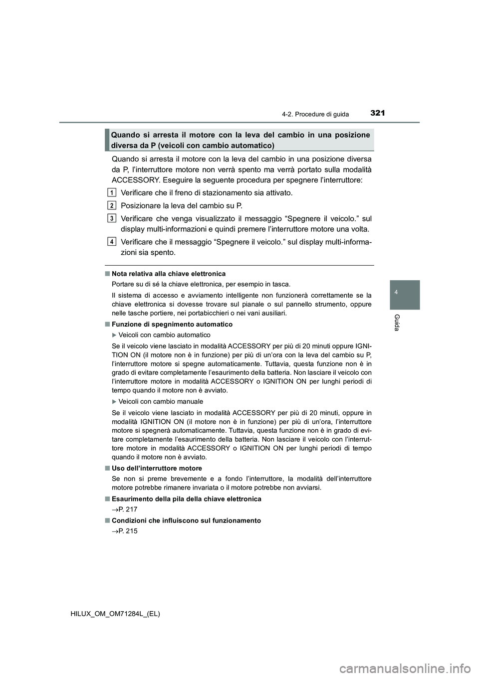 TOYOTA HILUX 2020 Manuale duso (in Italian) 3214-2. Procedure di guida
4
Guida
HILUX_OM_OM71284L_(EL)
Quando si arresta il motore con la leva del cambio in una posizione diversa
da P, l’interruttore motore non verrà spento ma verrà portato TOYOTA HILUX 2020 Manuale duso (in Italian) 3214-2. Procedure di guida
4
Guida
HILUX_OM_OM71284L_(EL)
Quando si arresta il motore con la leva del cambio in una posizione diversa
da P, l’interruttore motore non verrà spento ma verrà portato