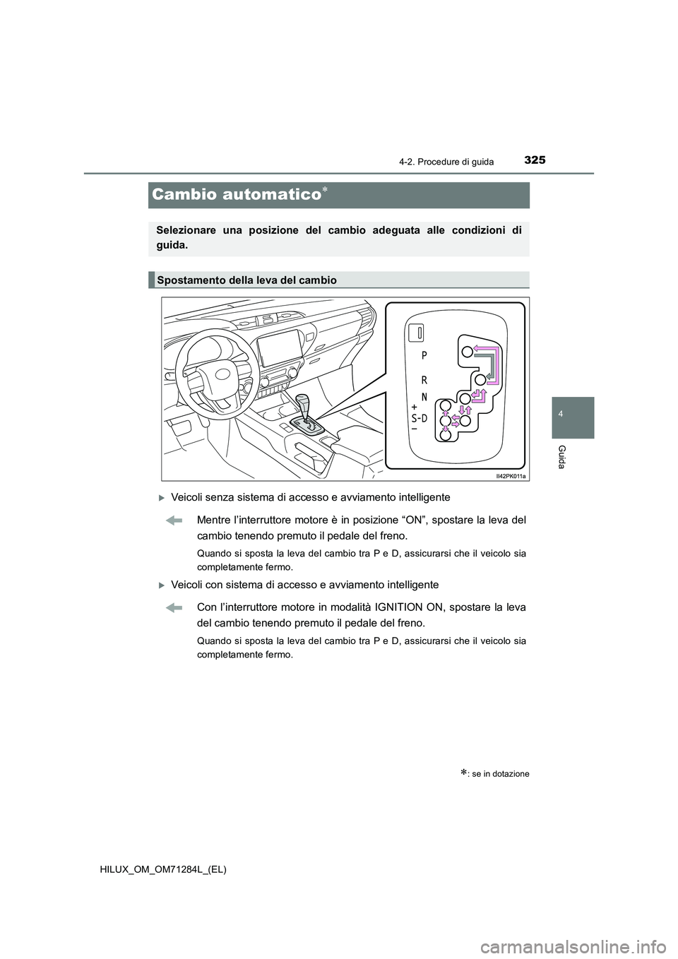 TOYOTA HILUX 2020 Manuale duso (in Italian) 325
4
4-2. Procedure di guida
Guida
HILUX_OM_OM71284L_(EL)
Cambio automatico
Veicoli senza sistema di accesso e avviamento intelligente
Mentre l’interruttore motore è in posizione “ON”, s TOYOTA HILUX 2020 Manuale duso (in Italian) 325
4
4-2. Procedure di guida
Guida
HILUX_OM_OM71284L_(EL)
Cambio automatico
Veicoli senza sistema di accesso e avviamento intelligente
Mentre l’interruttore motore è in posizione “ON”, s