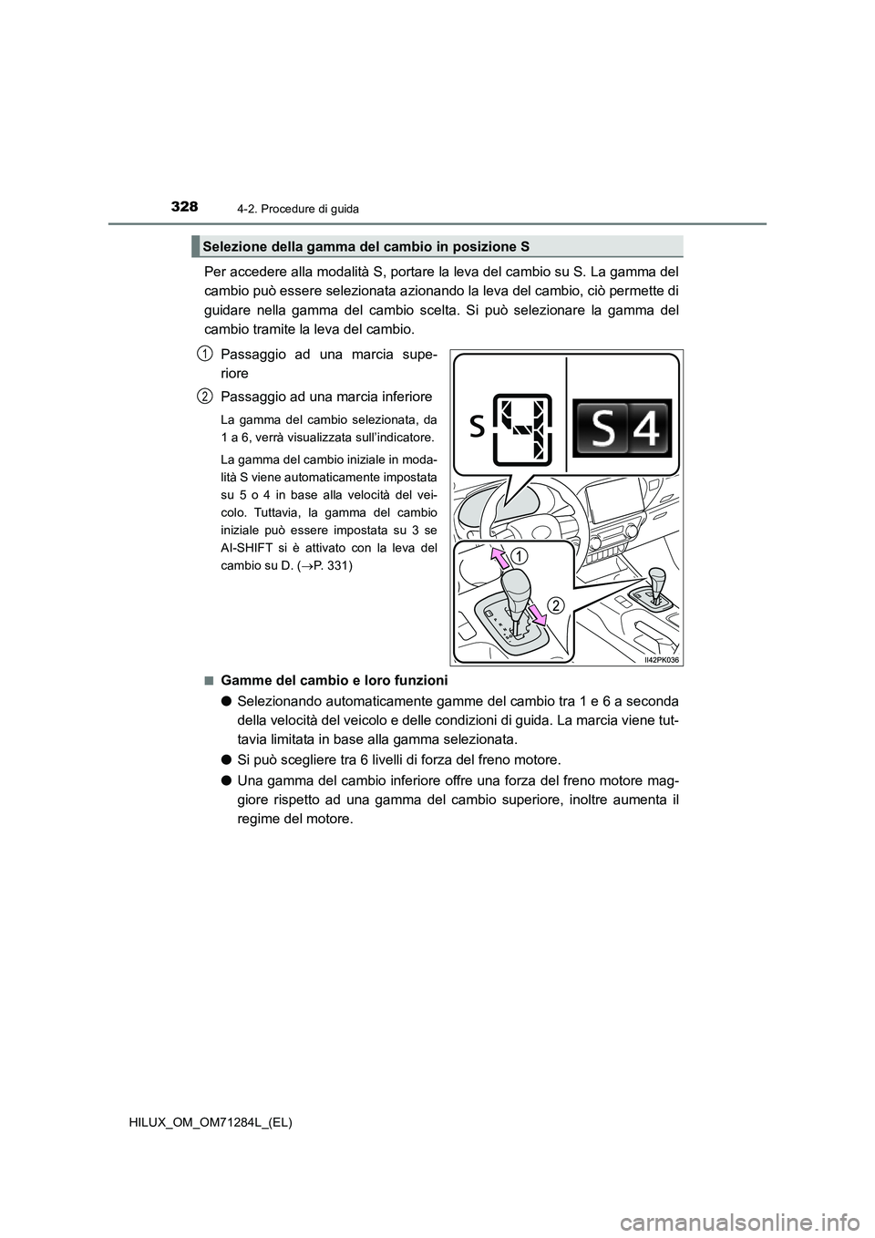 TOYOTA HILUX 2020 Manuale duso (in Italian) 3284-2. Procedure di guida
HILUX_OM_OM71284L_(EL)
Per accedere alla modalità S, portare la leva del cambio su S. La gamma del
cambio può essere selezionata azionando la leva del cambio, ciò permett TOYOTA HILUX 2020 Manuale duso (in Italian) 3284-2. Procedure di guida
HILUX_OM_OM71284L_(EL)
Per accedere alla modalità S, portare la leva del cambio su S. La gamma del
cambio può essere selezionata azionando la leva del cambio, ciò permett