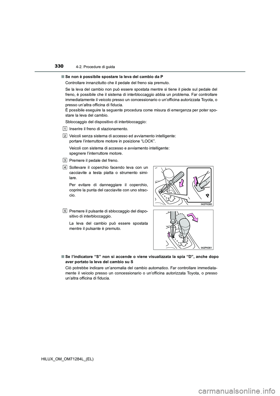 TOYOTA HILUX 2020 Manuale duso (in Italian) 3304-2. Procedure di guida
HILUX_OM_OM71284L_(EL)■Se non è possibile spostare la leva del cambio da P
Controllare innanzitutto che il pedale del freno sia premuto.
Se la leva del cambio non può es TOYOTA HILUX 2020 Manuale duso (in Italian) 3304-2. Procedure di guida
HILUX_OM_OM71284L_(EL)■Se non è possibile spostare la leva del cambio da P
Controllare innanzitutto che il pedale del freno sia premuto.
Se la leva del cambio non può es
